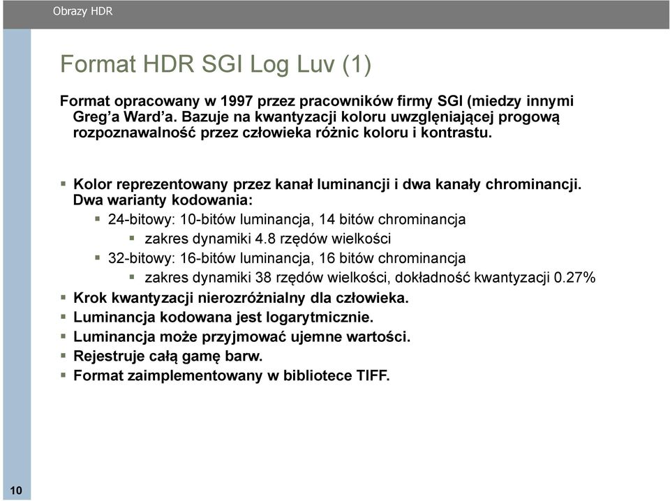 Dwa warianty kodowania:! 24-bitowy: 10-bitów luminancja, 14 bitów chrominancja! zakres dynamiki 4.8 rzędów wielkości! 32-bitowy: 16-bitów luminancja, 16 bitów chrominancja!