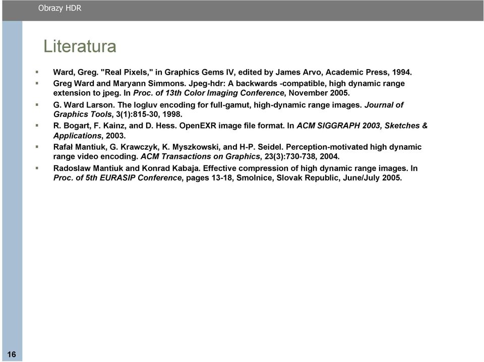 The logluv encoding for full-gamut, high-dynamic range images. Journal of Graphics Tools, 3(1):815-30, 1998.! R. Bogart, F. Kainz, and D. Hess. OpenEXR image file format.