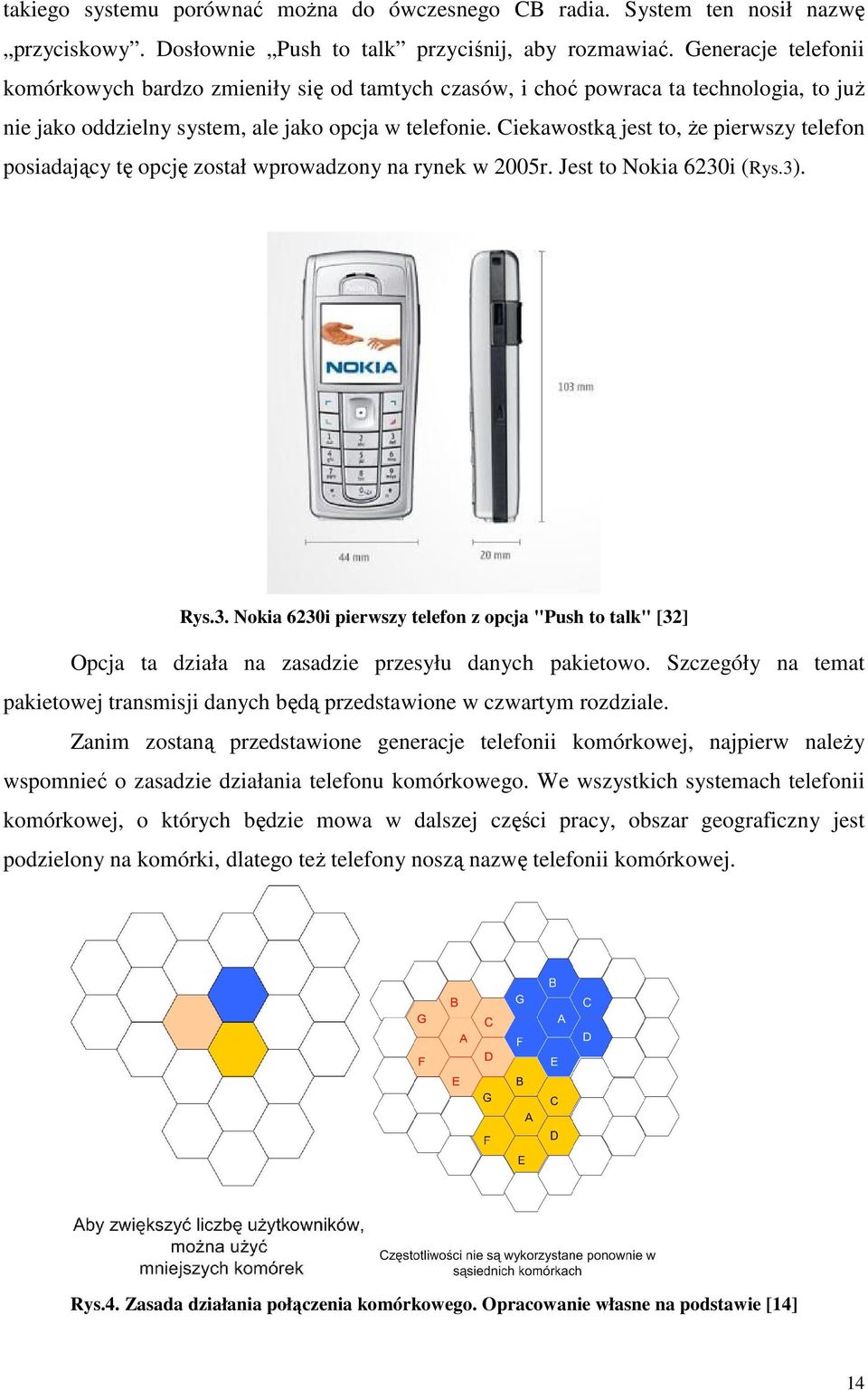 Ciekawostk jest to, e pierwszy telefon posiadajcy t opcj został wprowadzony na rynek w 2005r. Jest to Nokia 6230