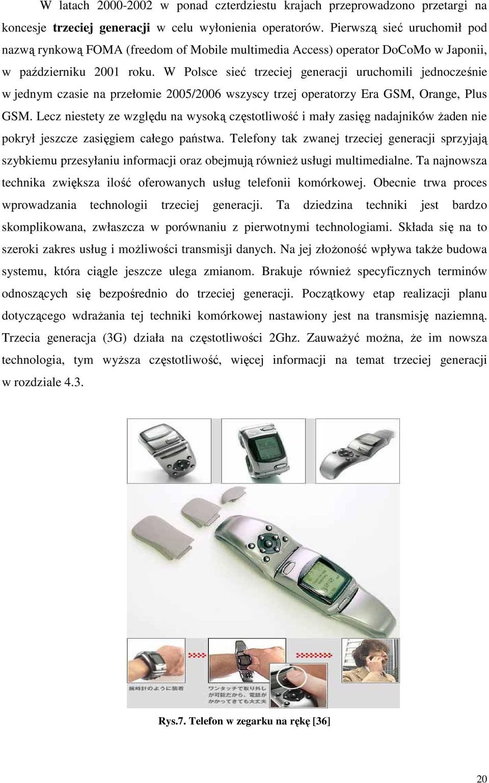 W Polsce sie trzeciej generacji uruchomili jednoczenie w jednym czasie na przełomie 2005/2006 wszyscy trzej operatorzy Era GSM, Orange, Plus GSM.