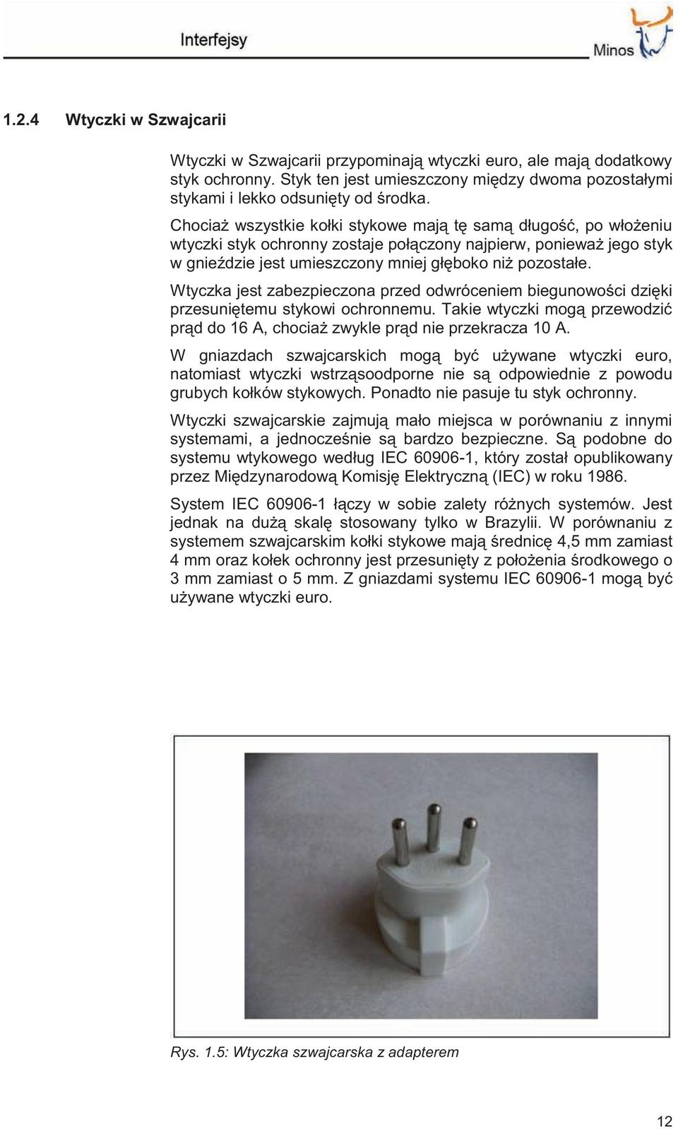 Wtyczka jest zabezpieczona przed odwróceniem biegunowości dzięki przesuniętemu stykowi ochronnemu. Takie wtyczki mogą przewodzić prąd do 16 A, chociaż zwykle prąd nie przekracza 10 A.