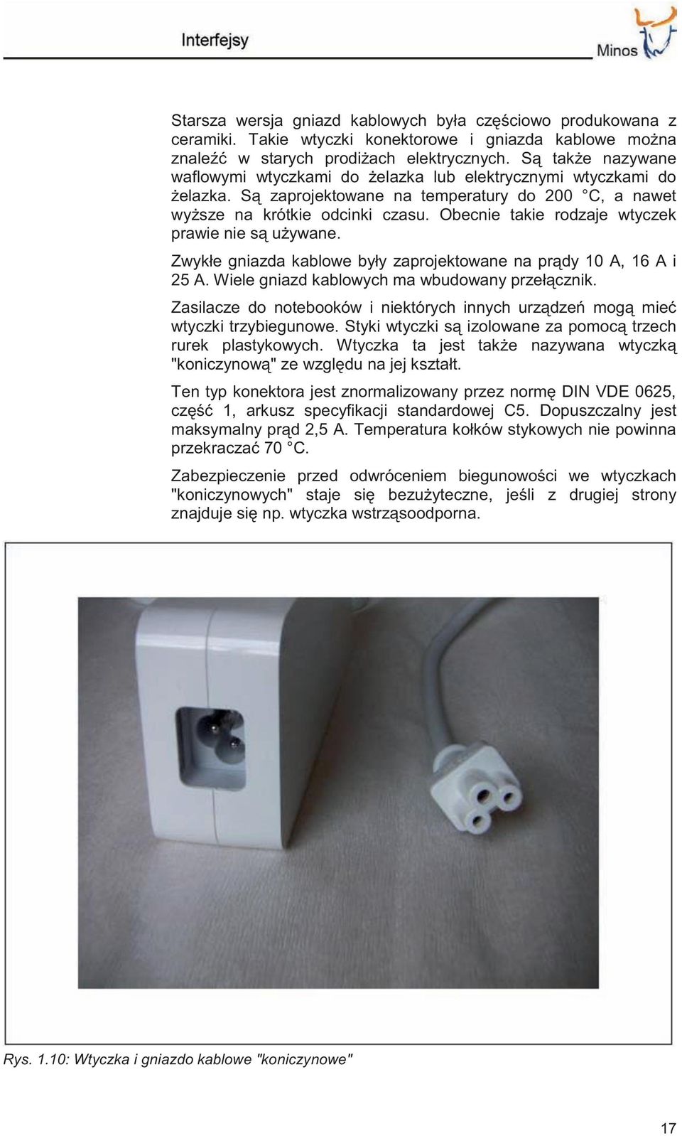 Obecnie takie rodzaje wtyczek prawie nie są używane. Zwykłe gniazda kablowe były zaprojektowane na prądy 10 A, 16 A i 25 A. Wiele gniazd kablowych ma wbudowany przełącznik.