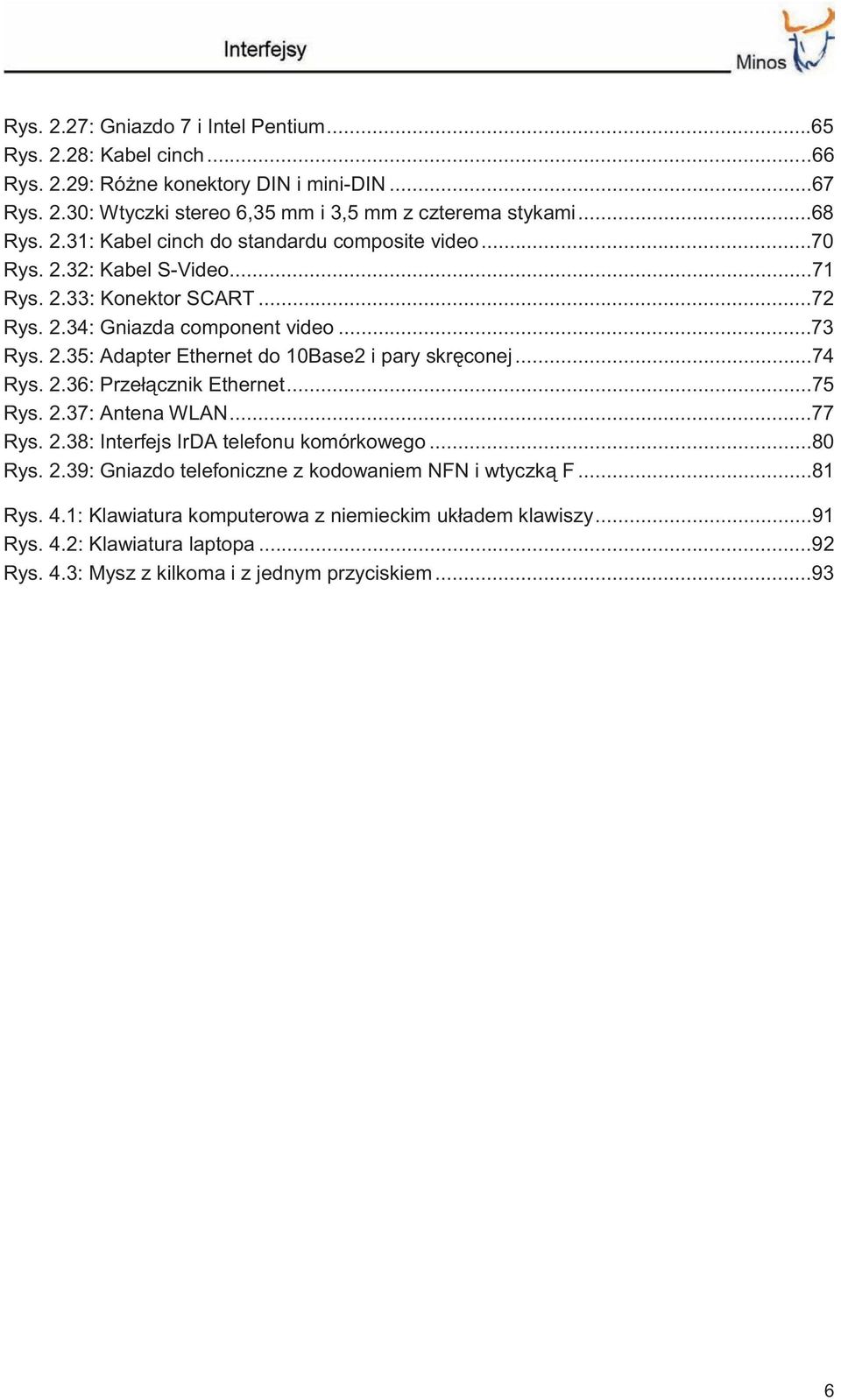 ..74 Rys. 2.36: Przełącznik Ethernet...75 Rys. 2.37: Antena WLAN...77 Rys. 2.38: Interfejs IrDA telefonu komórkowego...80 Rys. 2.39: Gniazdo telefoniczne z kodowaniem NFN i wtyczką F.