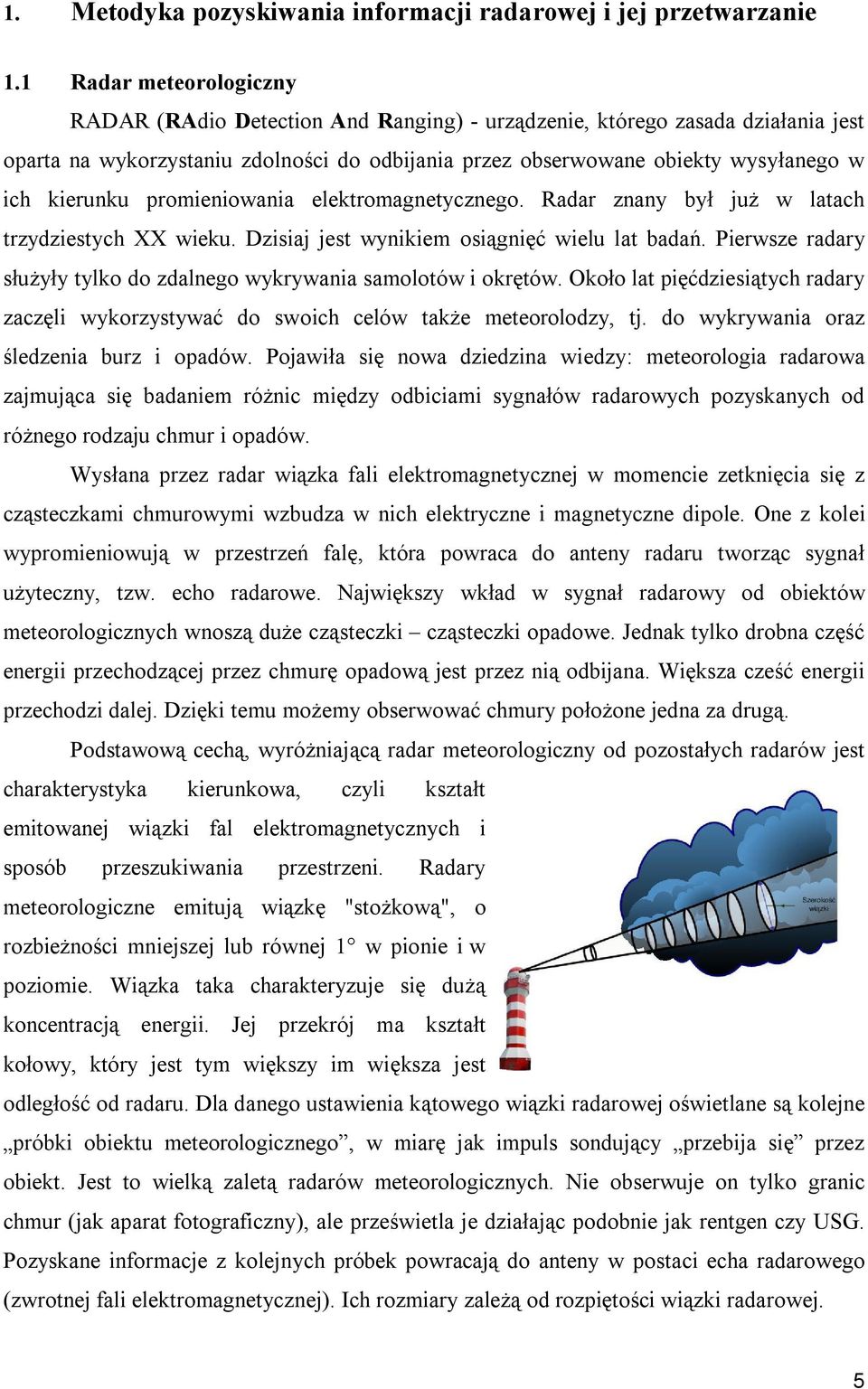 kierunku promieniowania elektromagnetycznego. Radar znany był już w latach trzydziestych XX wieku. Dzisiaj jest wynikiem osiągnięć wielu lat badań.