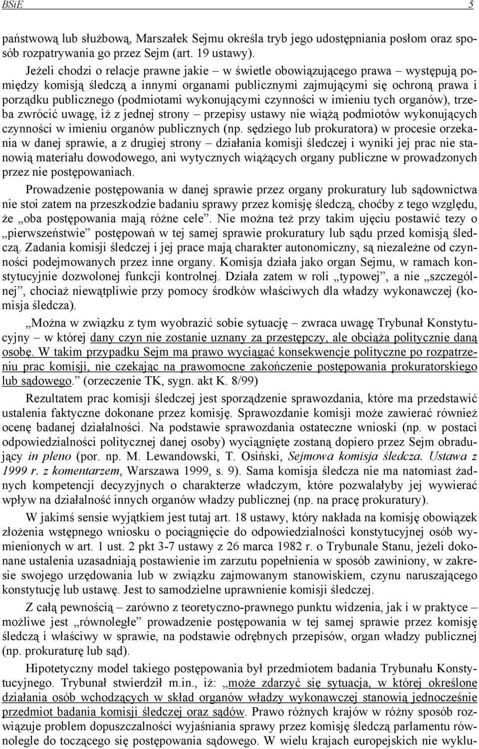 wykonującymi czynności w imieniu tych organów), trzeba zwrócić uwagę, iż z jednej strony przepisy ustawy nie wiążą podmiotów wykonujących czynności w imieniu organów publicznych (np.