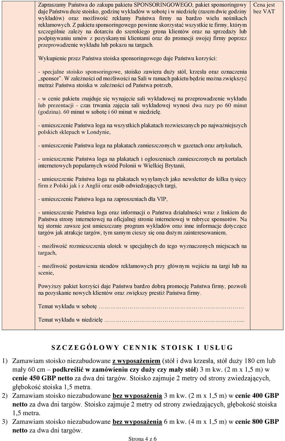 Z u sponsoringowego powinne skorzystać wszystkie te firmy, którym szczególnie zależy na dotarciu do szerokiego grona klientów oraz na sprzedaży lub podpisywaniu umów z pozyskanymi klientami oraz do