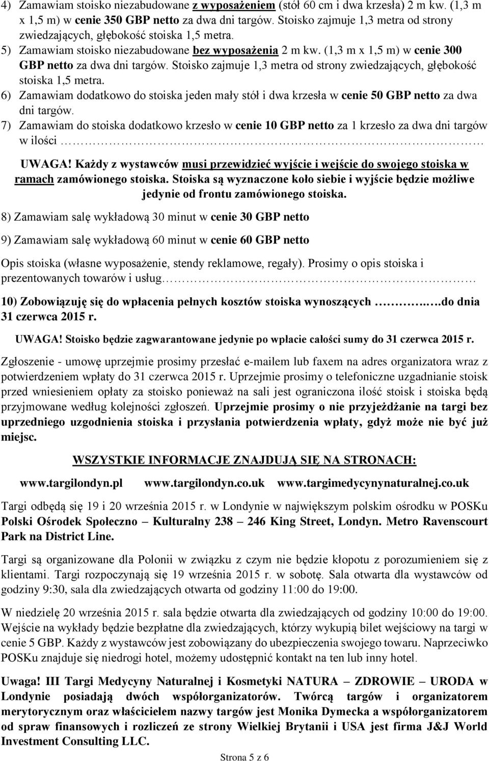 Stoisko zajmuje 1,3 metra od strony zwiedzających, głębokość stoiska 1,5 metra. 6) Zamawiam dodatkowo do stoiska jeden mały stół i dwa krzesła w cenie 50 GBP netto za dwa dni targów.