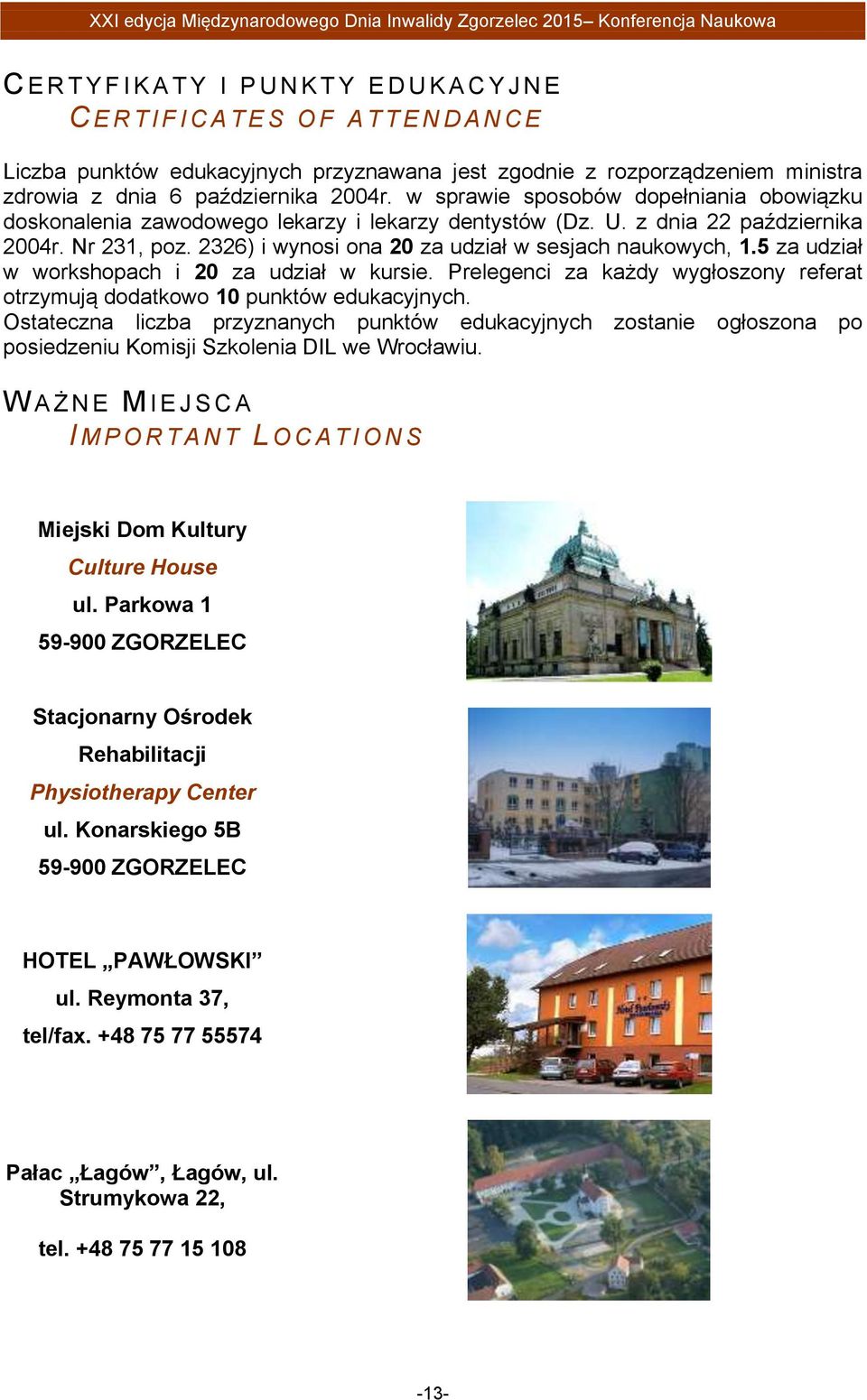 2326) i wynosi ona 20 za udział w sesjach naukowych, 1.5 za udział w workshopach i 20 za udział w kursie. Prelegenci za każdy wygłoszony referat otrzymują dodatkowo 10 punktów edukacyjnych.