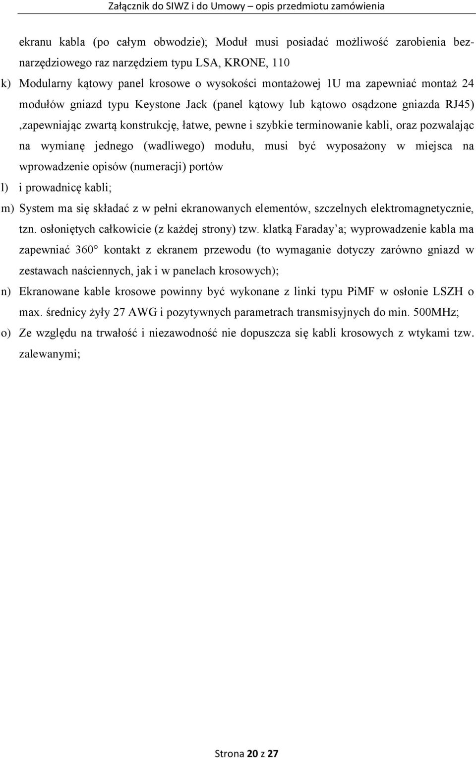 wymianę jednego (wadliwego) modułu, musi być wyposażony w miejsca na wprowadzenie opisów (numeracji) portów l) i prowadnicę kabli; m) System ma się składać z w pełni ekranowanych elementów,