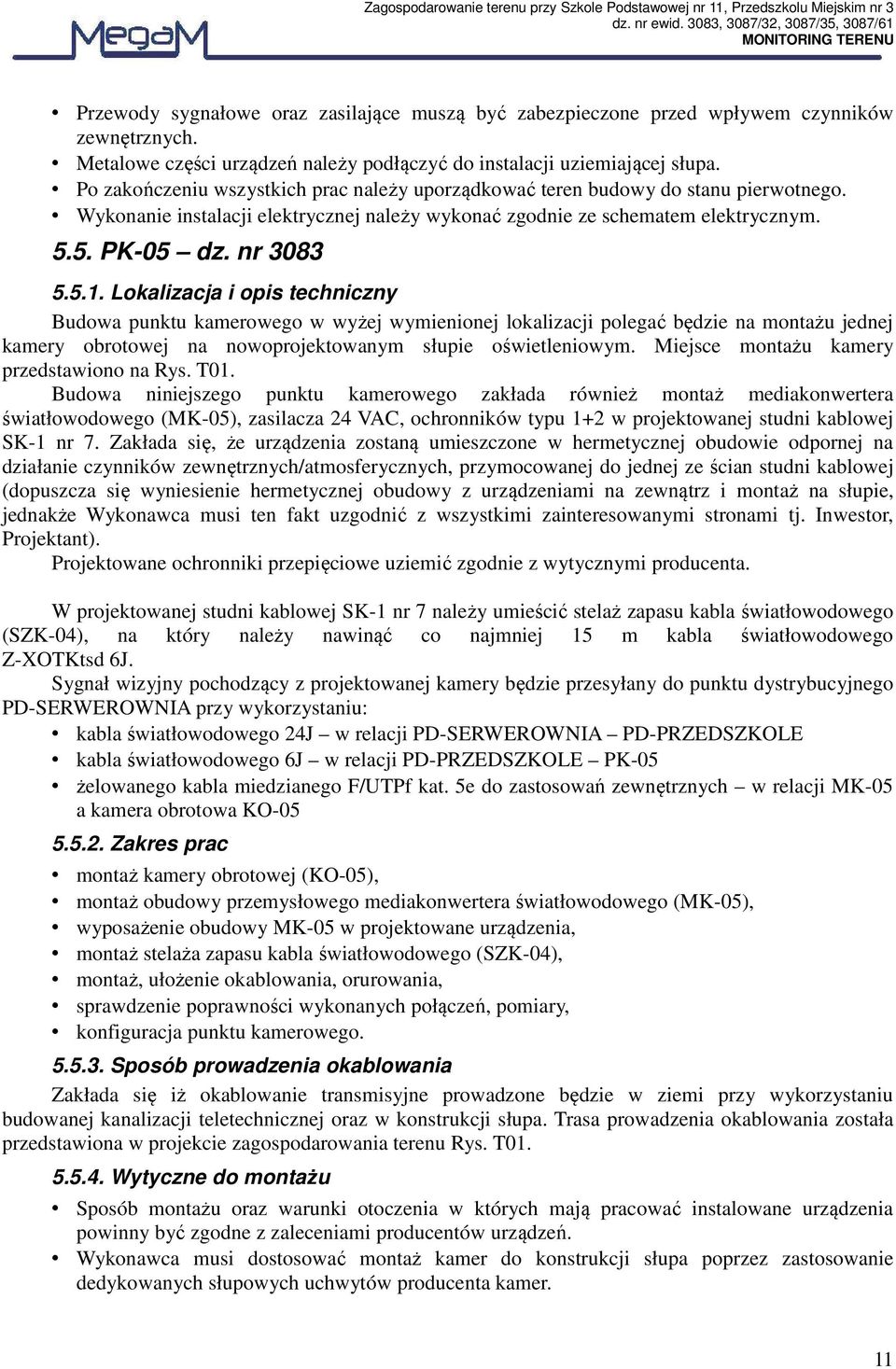 Lokalizacja i opis techniczny Budowa punktu kamerowego w wyżej wymienionej lokalizacji polegać będzie na montażu jednej kamery obrotowej na nowoprojektowanym słupie oświetleniowym.