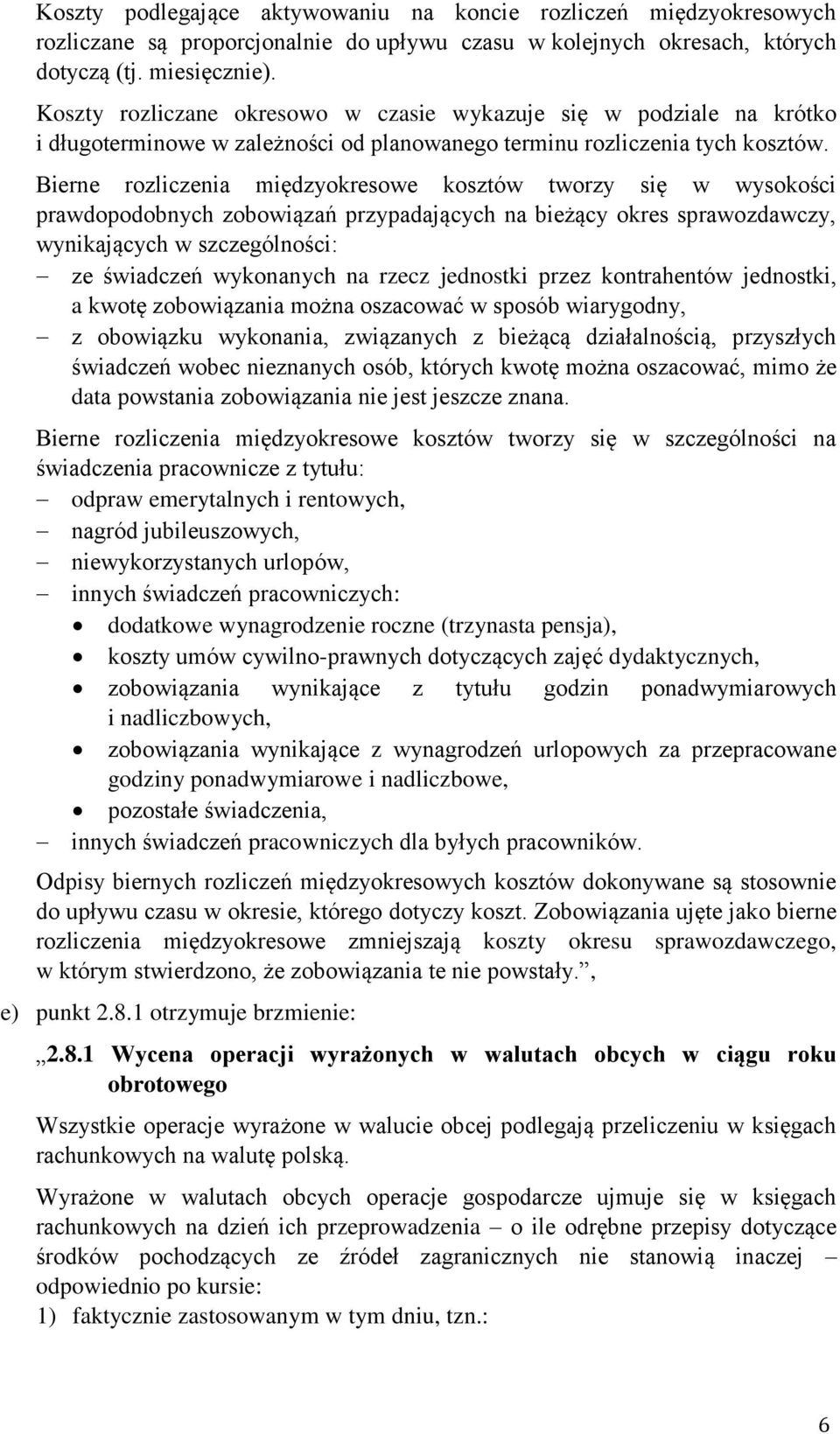Bierne rozliczenia międzyokresowe kosztów tworzy się w wysokości prawdopodobnych zobowiązań przypadających na bieżący okres sprawozdawczy, wynikających w szczególności: ze świadczeń wykonanych na