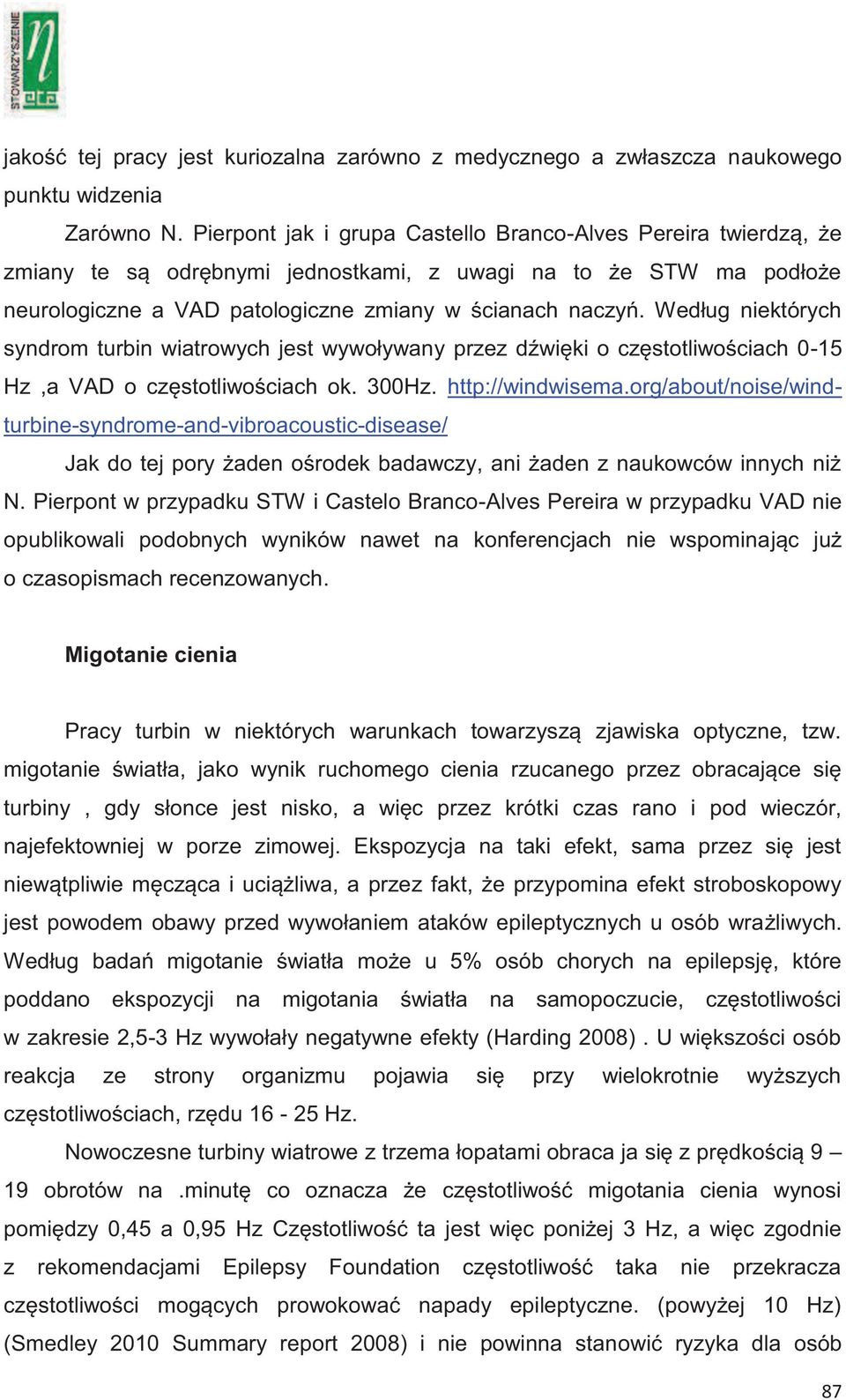 Według niektórych syndrom turbin wiatrowych jest wywoływany przez dźwięki o częstotliwościach 0-15 Hz,a VAD o częstotliwościach ok. 300Hz. http://windwisema.