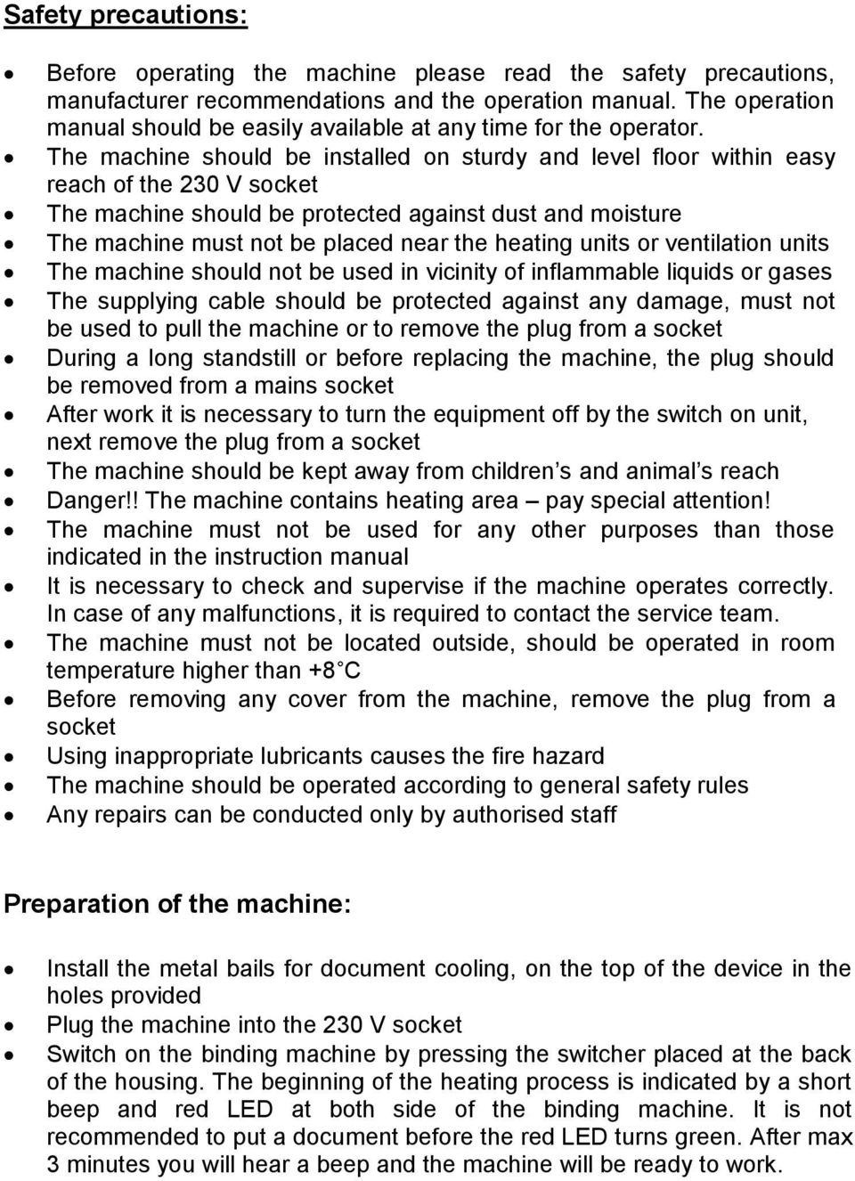 The machine should be installed on sturdy and level floor within easy reach of the 230 V socket The machine should be protected against dust and moisture The machine must not be placed near the