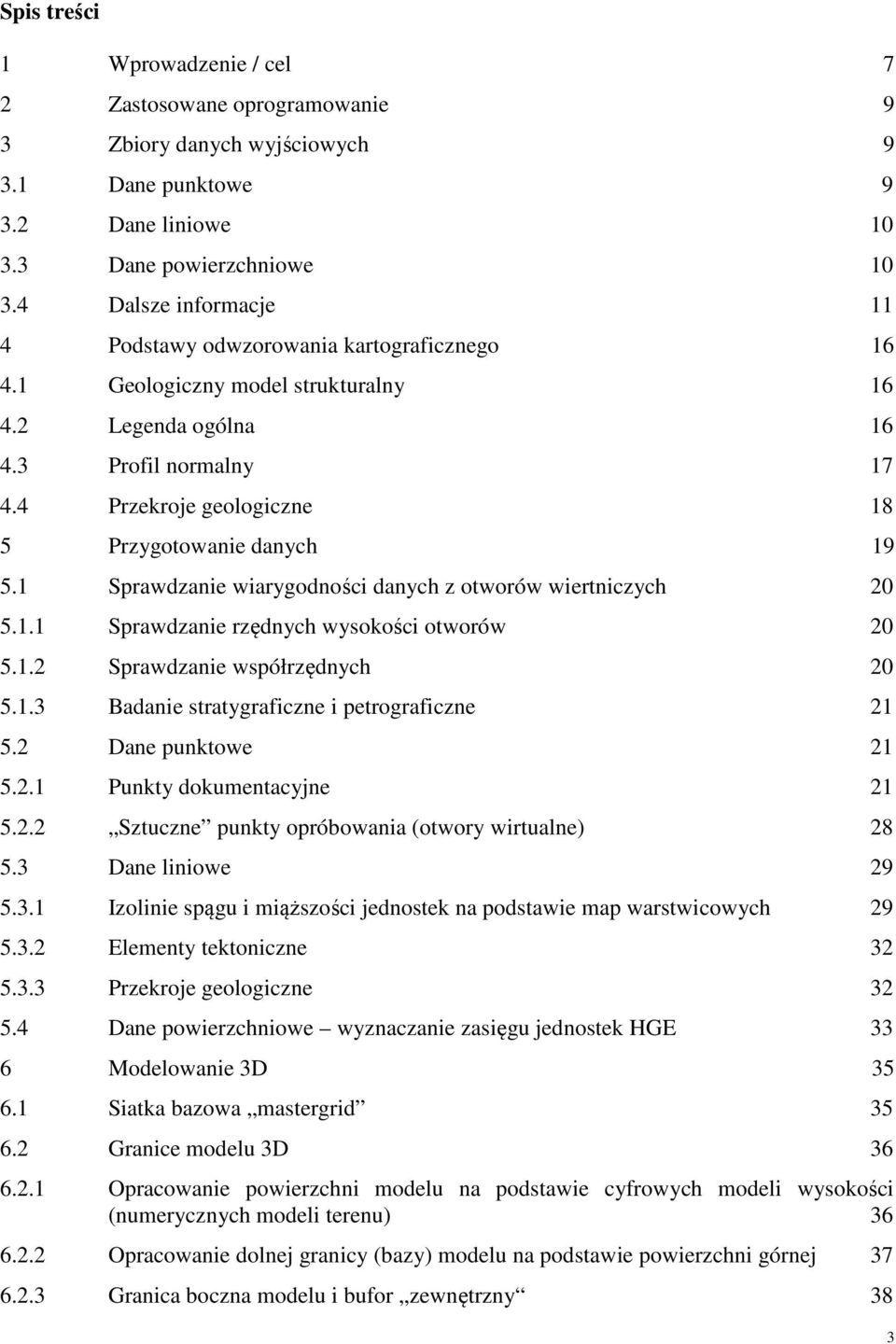4 Przekroje geologiczne 18 5 Przygotowanie danych 19 5.1 Sprawdzanie wiarygodności danych z otworów wiertniczych 20 5.1.1 Sprawdzanie rzędnych wysokości otworów 20 5.1.2 Sprawdzanie współrzędnych 20 5.