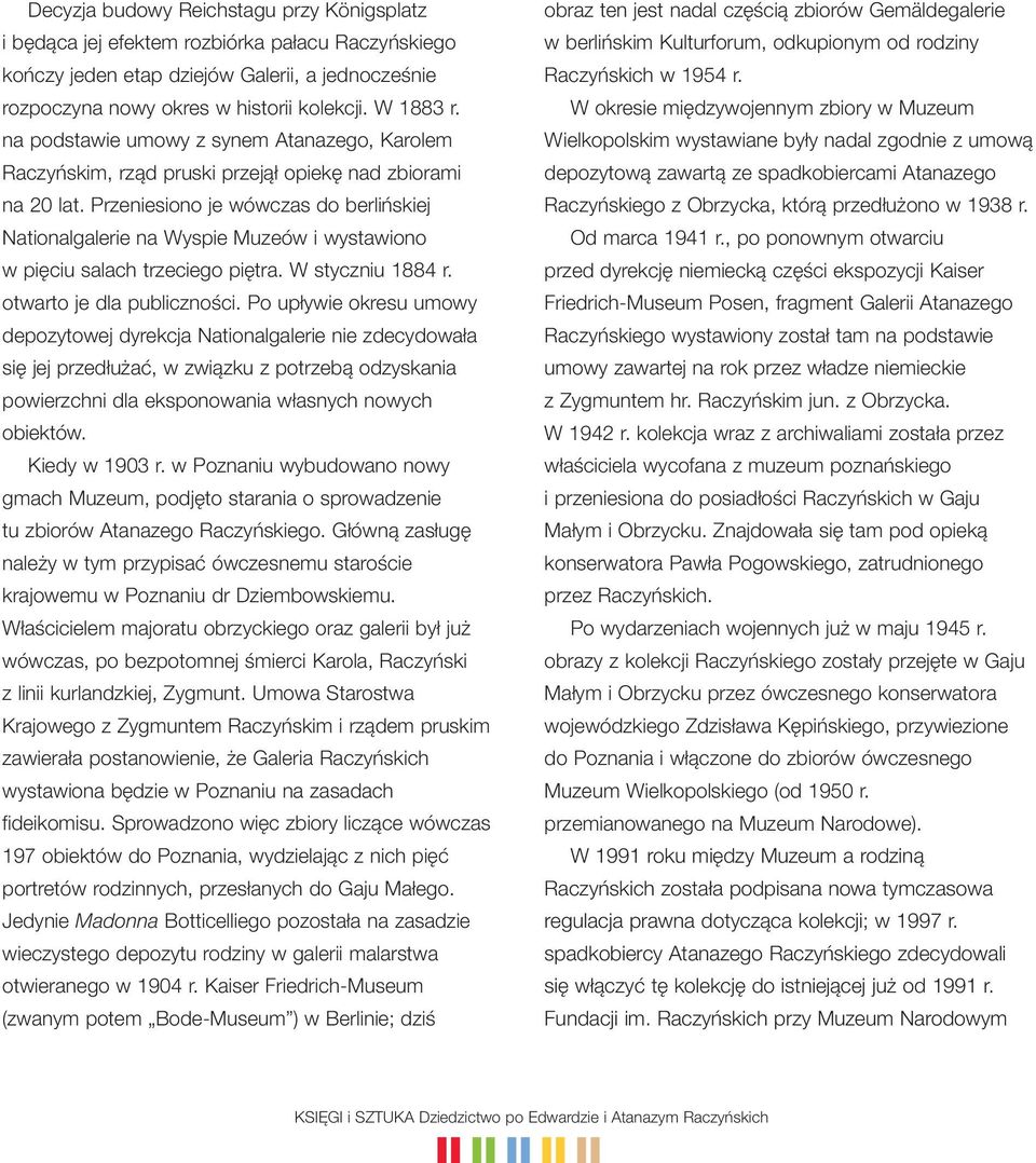 Przeniesiono je wówczas do berlińskiej Nationalgalerie na Wyspie Muzeów i wystawiono w pięciu salach trzeciego piętra. W styczniu 1884 r. otwarto je dla publiczności.