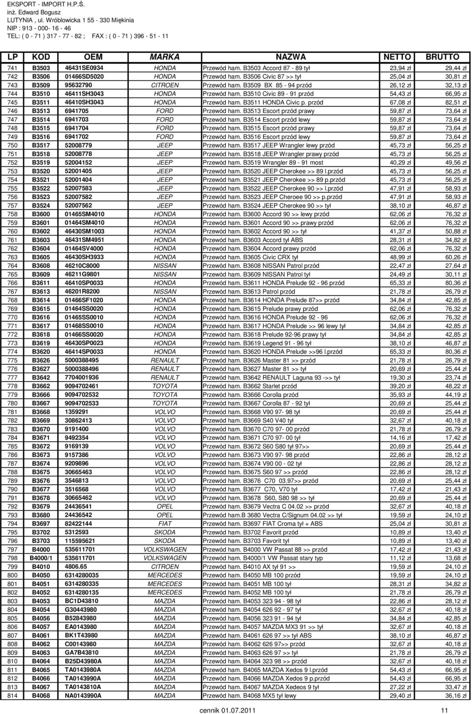 B3510 Civic 89-91 przód 54,43 zł 66,95 zł 745 B3511 46410SH3043 HONDA Przewód ham. B3511 HONDA Civic p. przód 67,08 zł 82,51 zł 746 B3513 6941705 FORD Przewód ham.