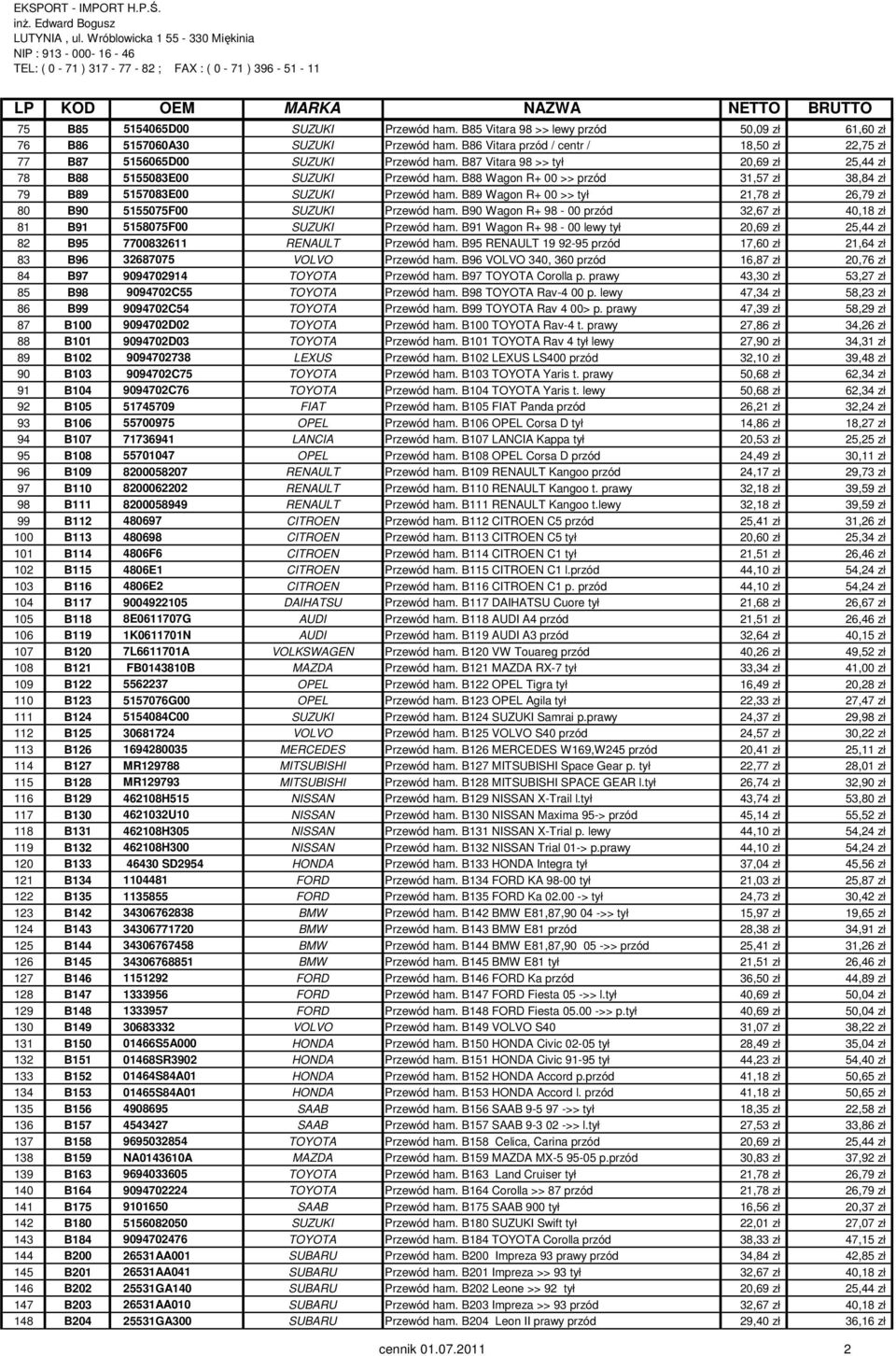 B88 Wagon R+ 00 >> przód 31,57 zł 38,84 zł 79 B89 5157083E00 SUZUKI Przewód ham. B89 Wagon R+ 00 >> tył 21,78 zł 26,79 zł 80 B90 5155075F00 SUZUKI Przewód ham.