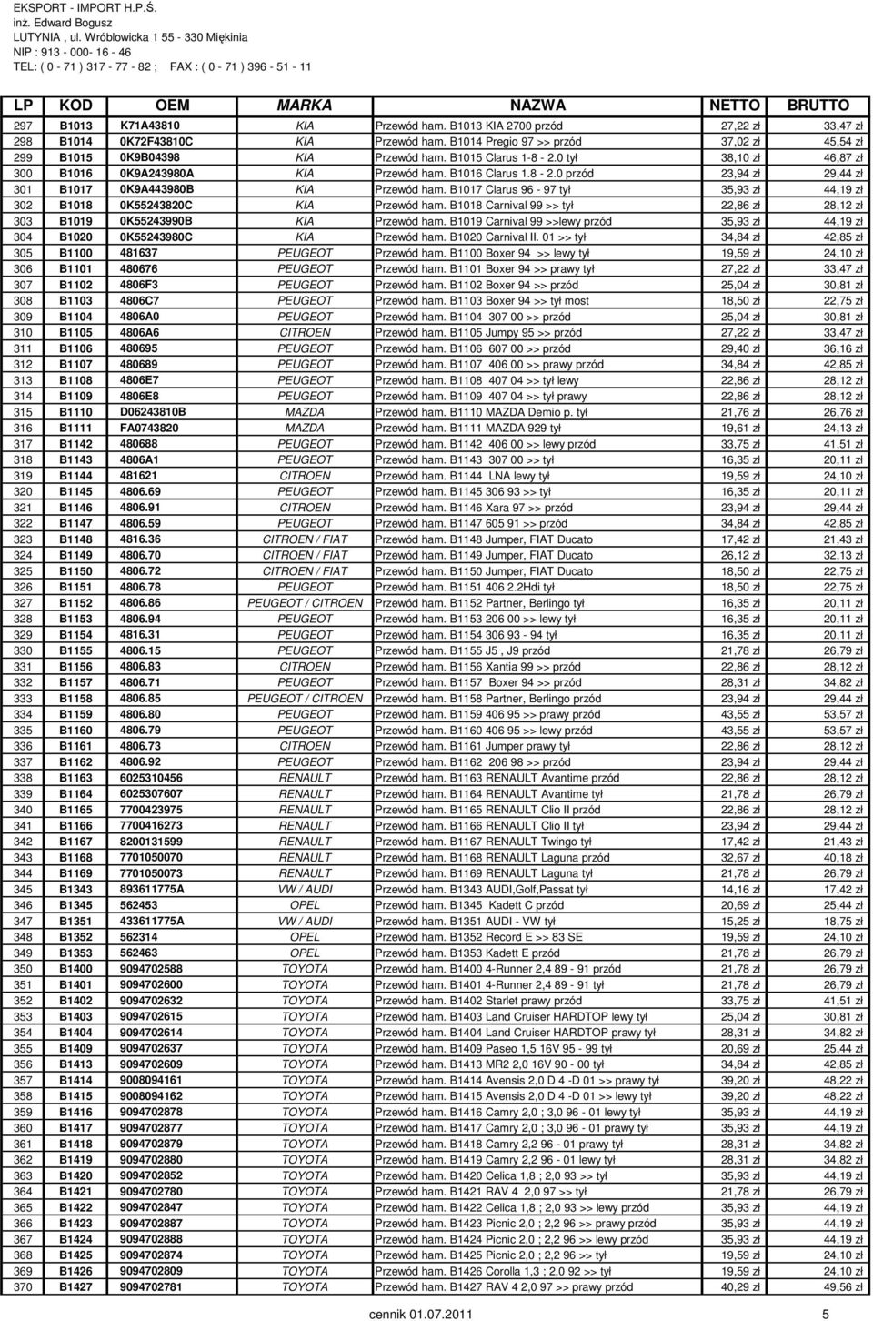 B1017 Clarus 96-97 tył 35,93 zł 44,19 zł 302 B1018 0K55243820C KIA Przewód ham. B1018 Carnival 99 >> tył 22,86 zł 28,12 zł 303 B1019 0K55243990B KIA Przewód ham.