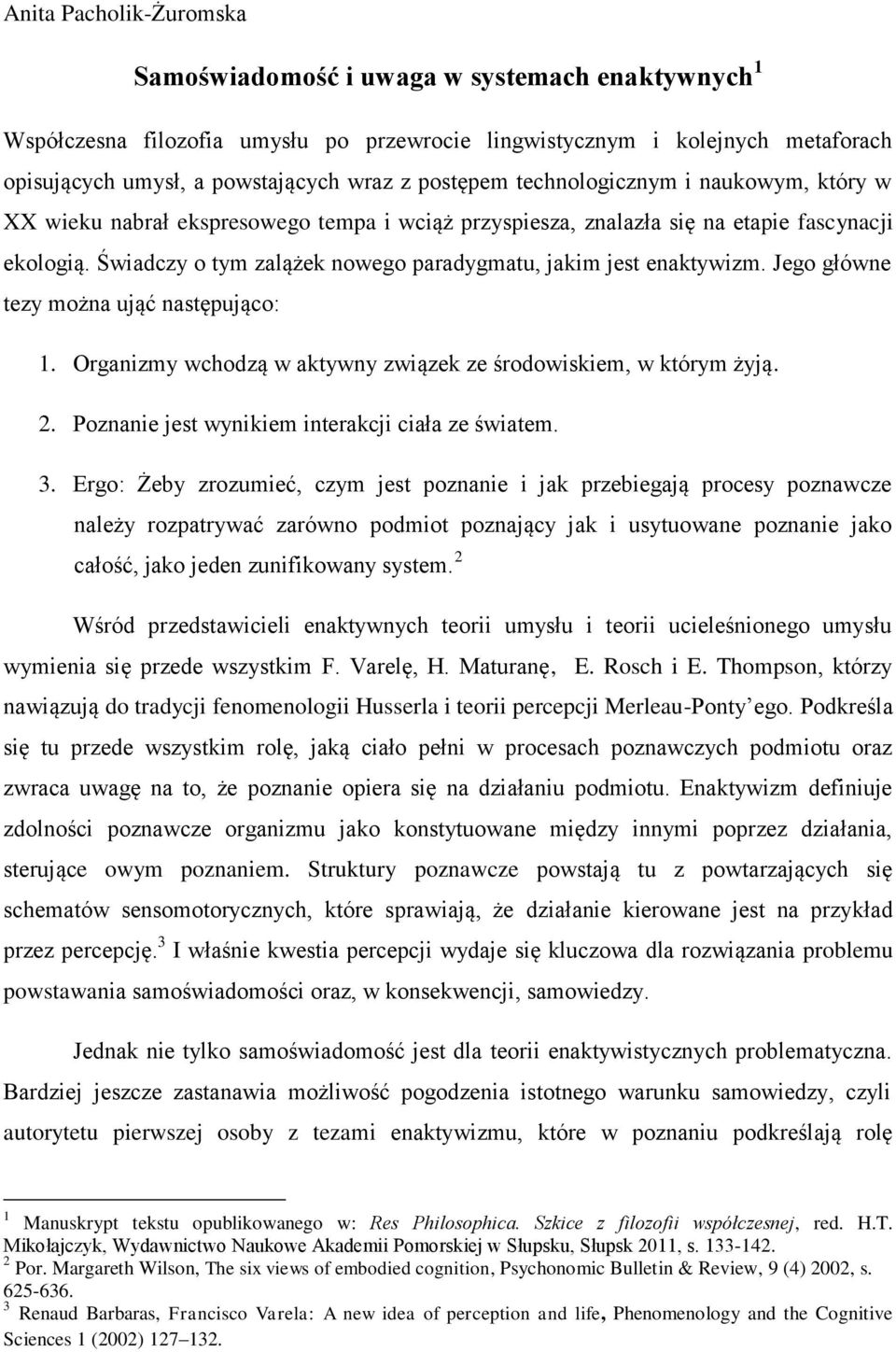 Świadczy o tym zalążek nowego paradygmatu, jakim jest enaktywizm. Jego główne tezy można ująć następująco: 1. Organizmy wchodzą w aktywny związek ze środowiskiem, w którym żyją. 2.