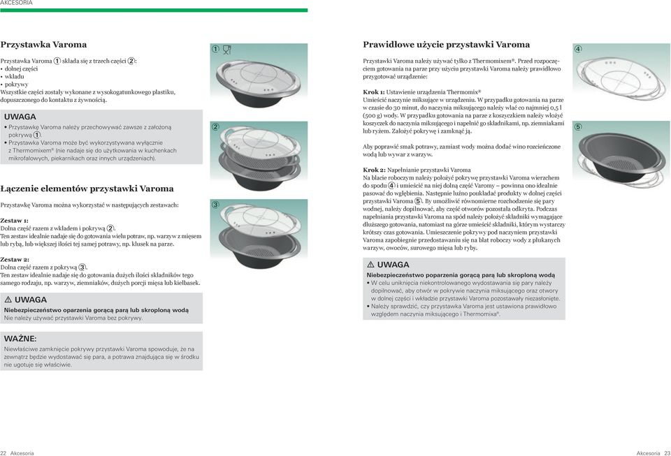 Przystawka Varoma może być wykorzystywana wyłącznie z Thermomixem (nie nadaje się do użytkowania w kuchenkach mikrofalowych, piekarnikach oraz innych urządzeniach).