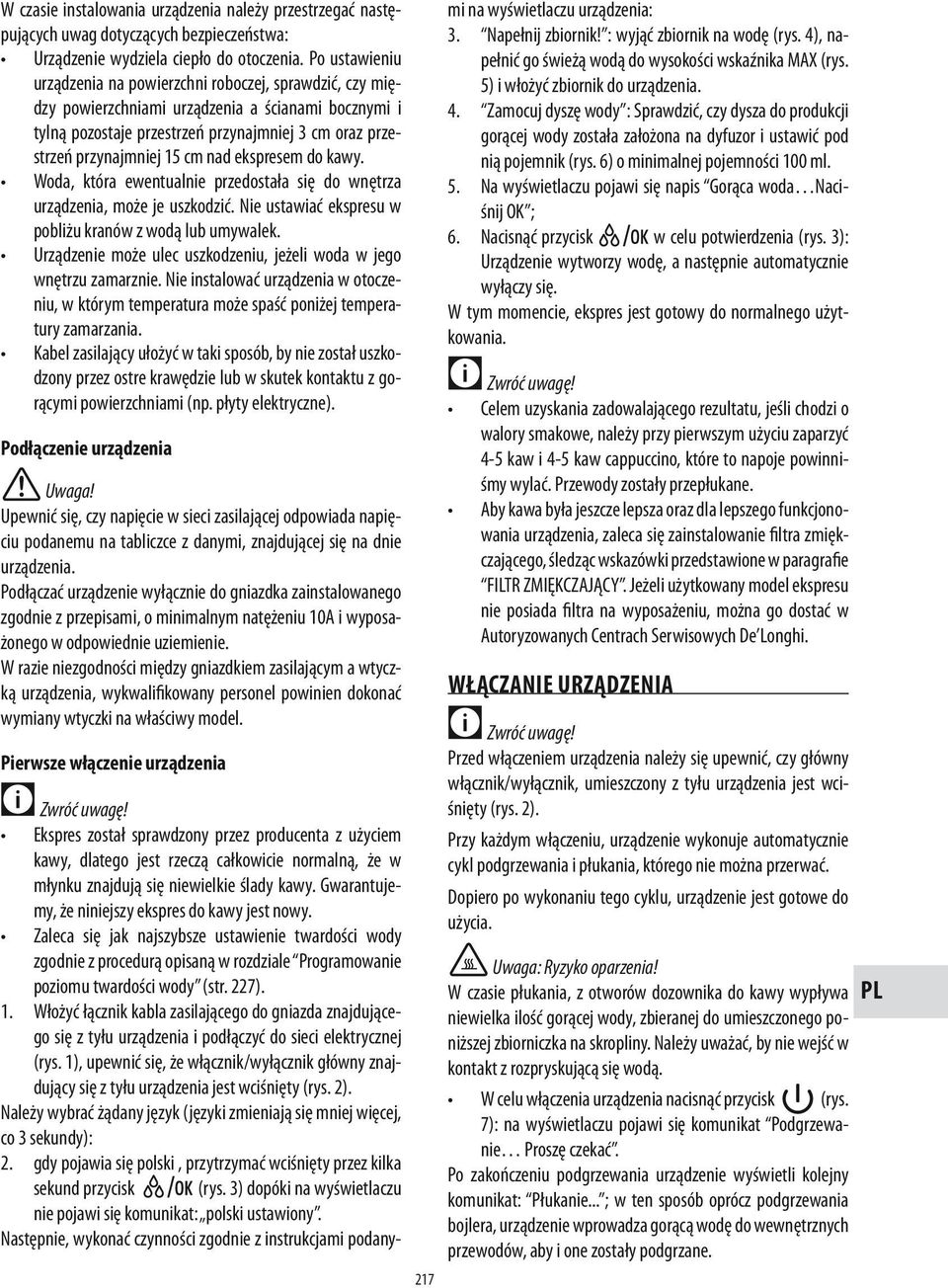 nad ekspresem do kawy. Woda, która ewentualnie przedostała się do wnętrza urządzenia, może je uszkodzić. Nie ustawiać ekspresu w pobliżu kranów z wodą lub umywalek.