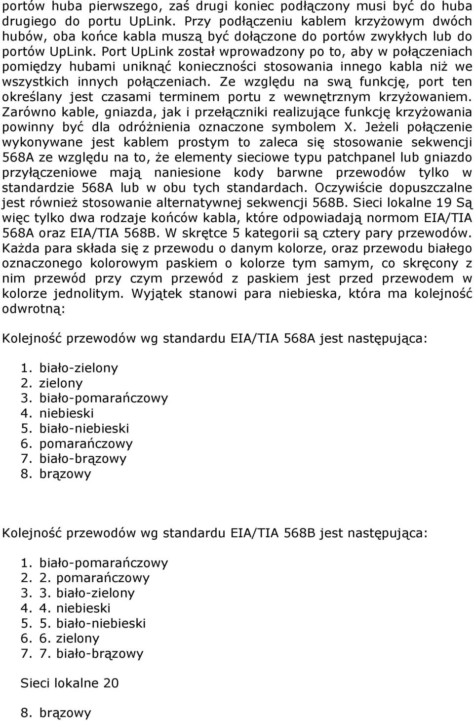 Port UpLink został wprowadzony po to, aby w połączeniach pomiędzy hubami uniknąć konieczności stosowania innego kabla niż we wszystkich innych połączeniach.