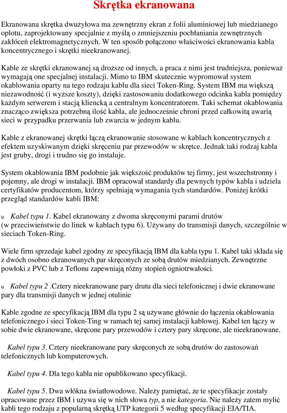 Kable ze skrętki ekranowanej są droższe od innych, a praca z nimi jest trudniejsza, ponieważ wymagają one specjalnej instalacji.