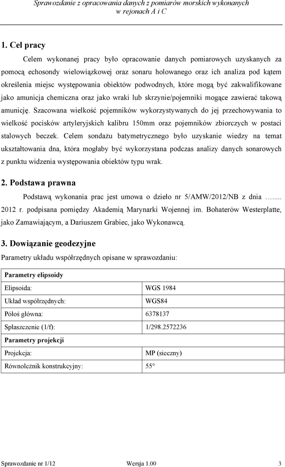 Szacowana wielkość pojemników wykorzystywanych do jej przechowywania to wielkość pocisków artyleryjskich kalibru 150mm oraz pojemników zbiorczych w postaci stalowych beczek.