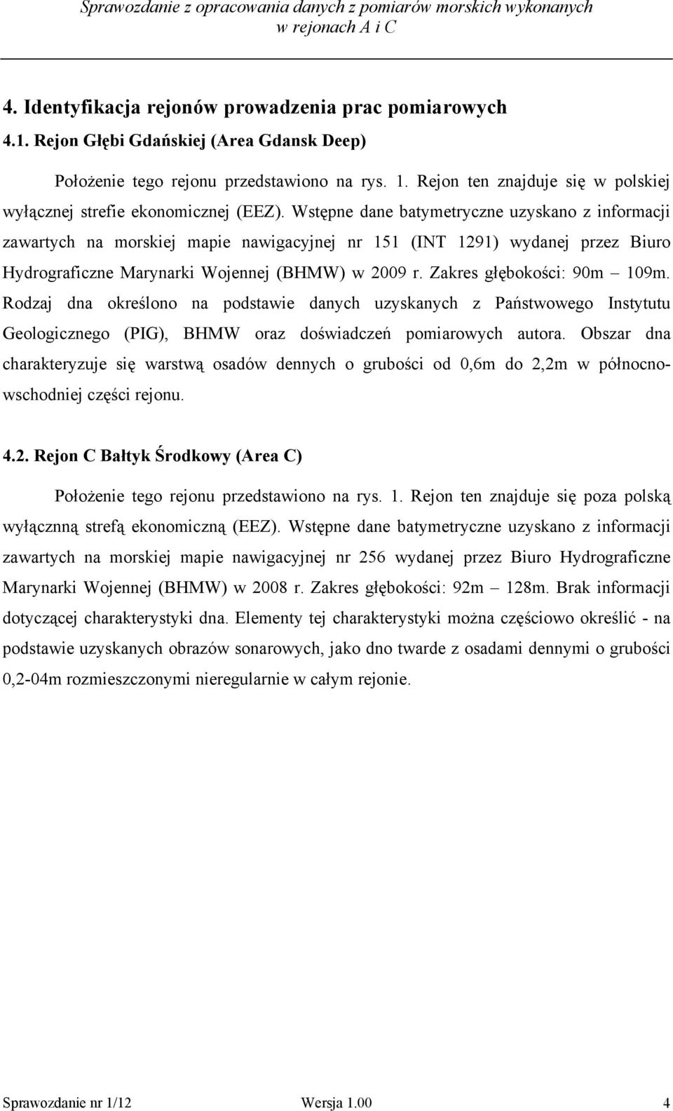 Wstępne dane batymetryczne uzyskano z informacji zawartych na morskiej mapie nawigacyjnej nr 151 (INT 1291) wydanej przez Biuro Hydrograficzne Marynarki Wojennej (BHMW) w 2009 r.