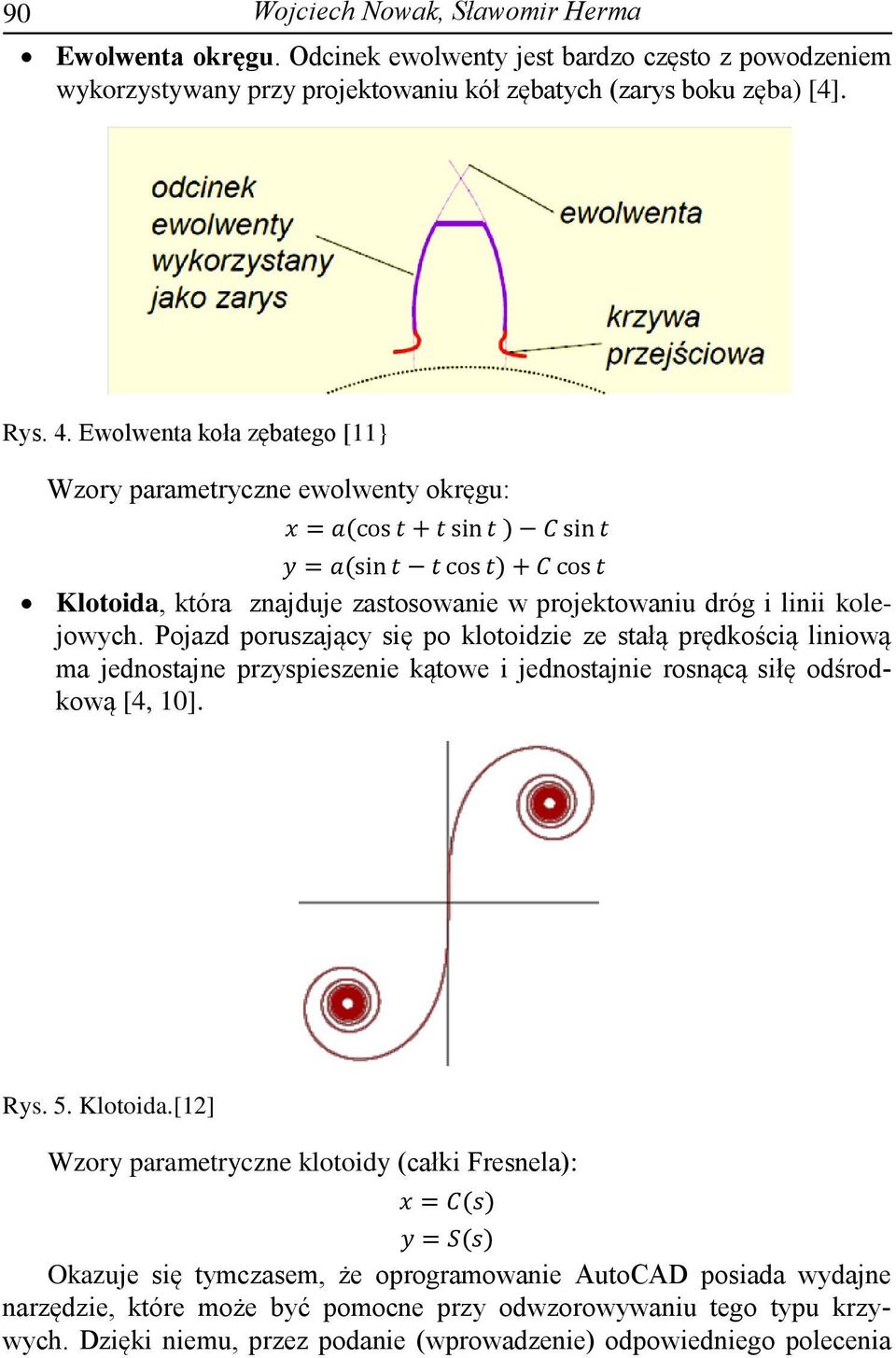 kolejowych. Pojazd poruszający się po klotoidzie ze stałą prędkością liniową ma jednostajne przyspieszenie kątowe i jednostajnie rosnącą siłę odśrodkową [4, 10]. Rys. 5. Klotoida.