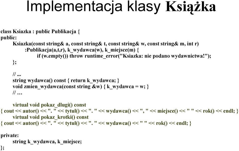 .. string wydawca() const { return k_wydawca; } void zmien_wydawca(const string &w) { k_wydawca = w; } // virtual void pokaz_dlugi() const { cout << autor() << ".