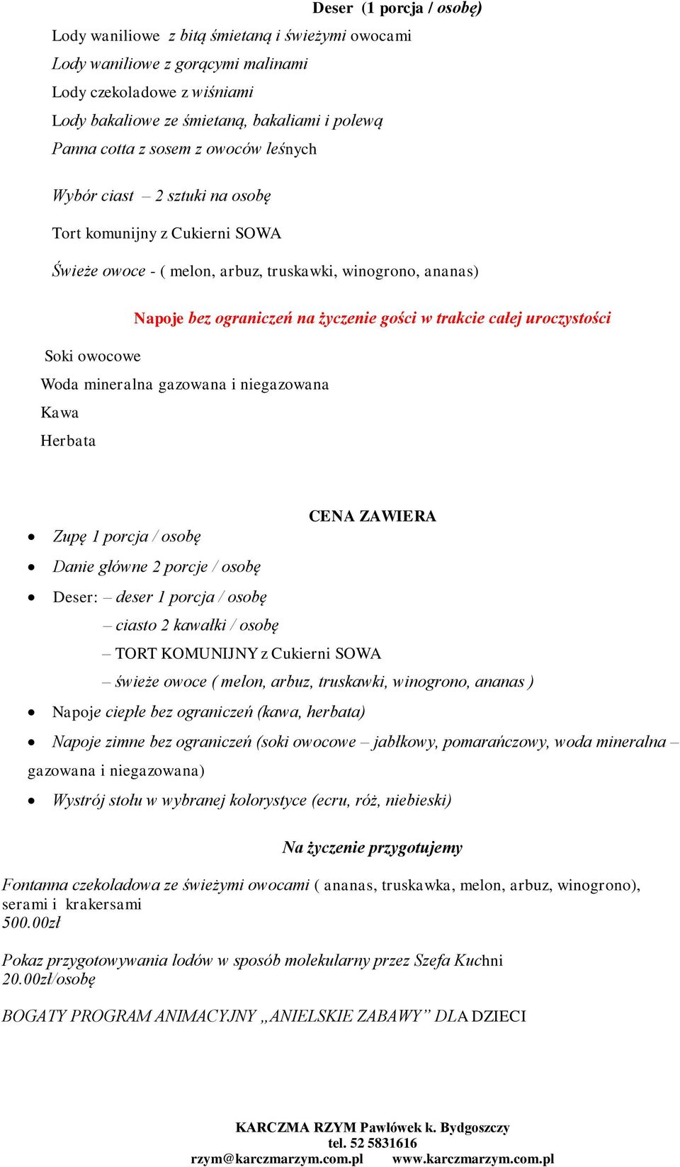 całej uroczystości Soki owocowe Woda mineralna gazowana i niegazowana Kawa Herbata Zupę 1 porcja / osobę Danie główne 2 porcje / osobę Deser: deser 1 porcja / osobę ciasto 2 kawałki / osobę CENA