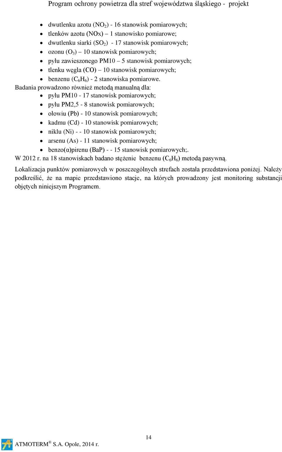 Badania prowadzono również metodą manualną dla: pyłu PM10-17 stanowisk pomiarowych; pyłu PM2,5-8 stanowisk pomiarowych; ołowiu (Pb) - 10 stanowisk pomiarowych; kadmu (Cd) - 10 stanowisk pomiarowych;