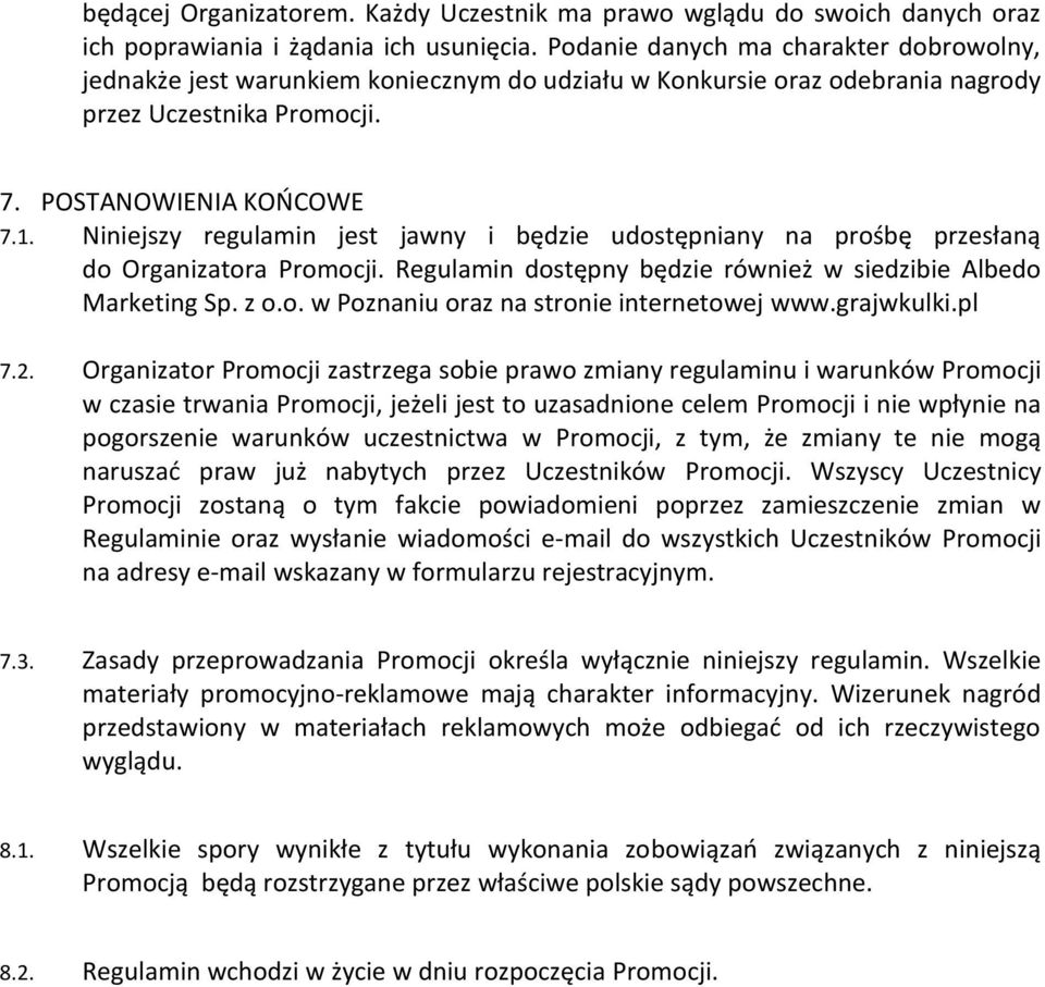 Niniejszy regulamin jest jawny i będzie udostępniany na prośbę przesłaną do Organizatora Promocji. Regulamin dostępny będzie również w siedzibie Albedo Marketing Sp. z o.o. w Poznaniu oraz na stronie internetowej www.