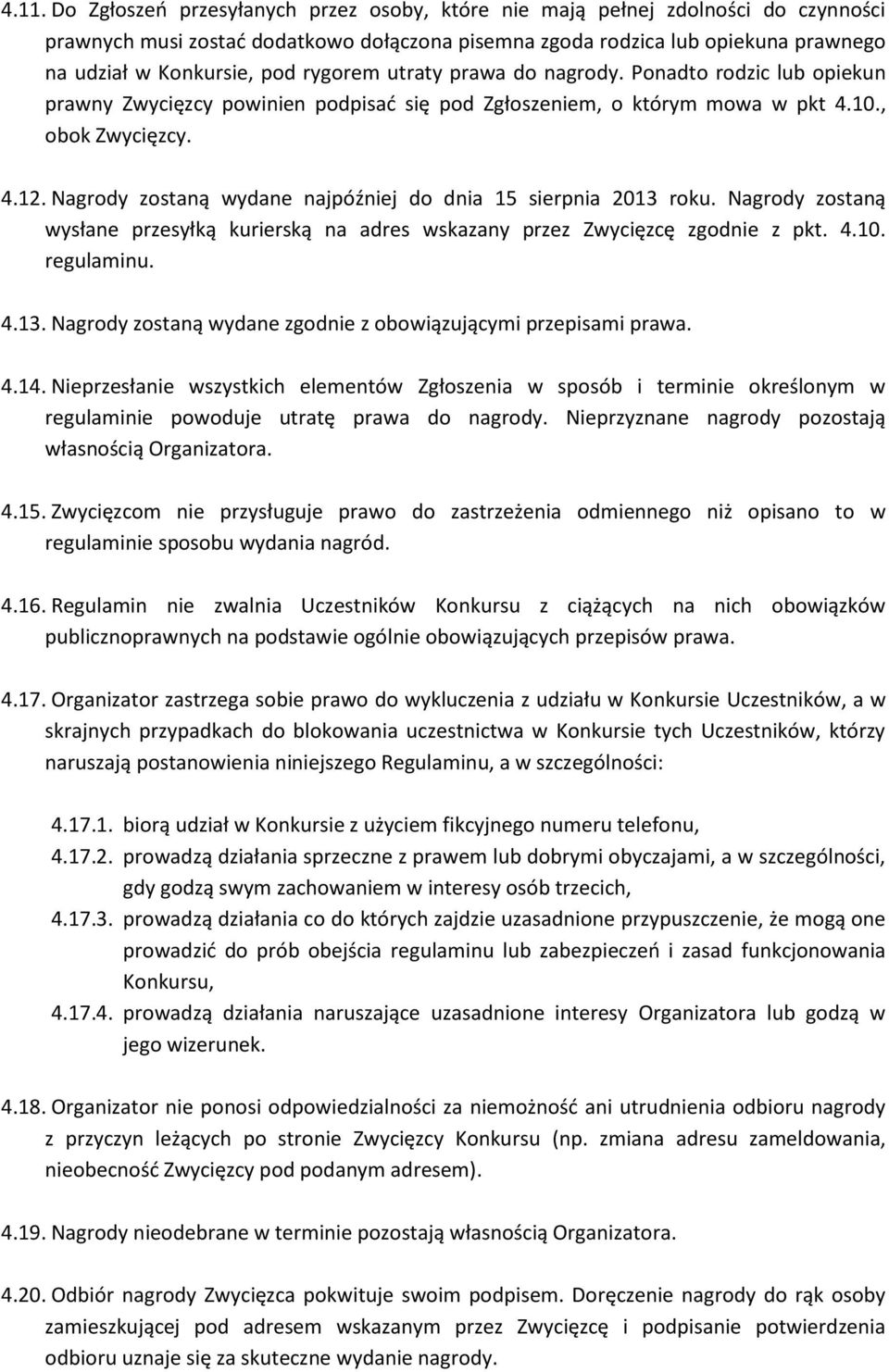 Nagrody zostaną wydane najpóźniej do dnia 15 sierpnia 2013 roku. Nagrody zostaną wysłane przesyłką kurierską na adres wskazany przez Zwycięzcę zgodnie z pkt. 4.10. regulaminu. 4.13. Nagrody zostaną wydane zgodnie z obowiązującymi przepisami prawa.