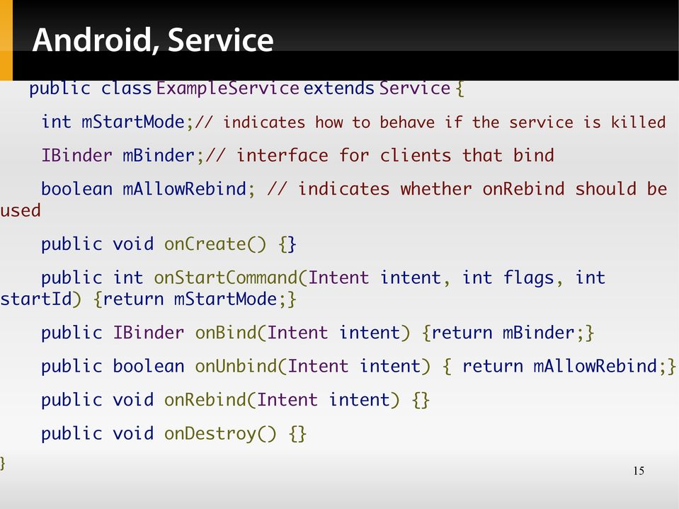 oncreate() {} public int onstartcommand(intent intent, int flags, int startid) {return mstartmode;} public IBinder onbind(intent intent)