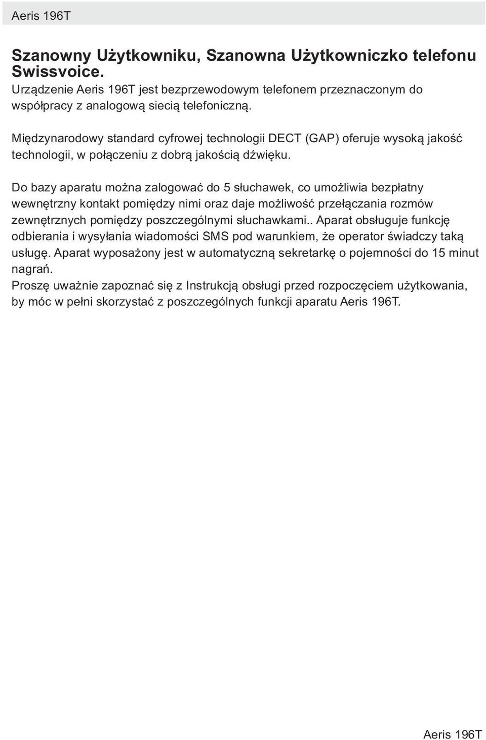 Do bazy aparatu można zalogować do 5 słuchawek, co umożliwia bezpłatny wewnętrzny kontakt pomiędzy nimi oraz daje możliwość przełączania rozmów zewnętrznych pomiędzy poszczególnymi słuchawkami.
