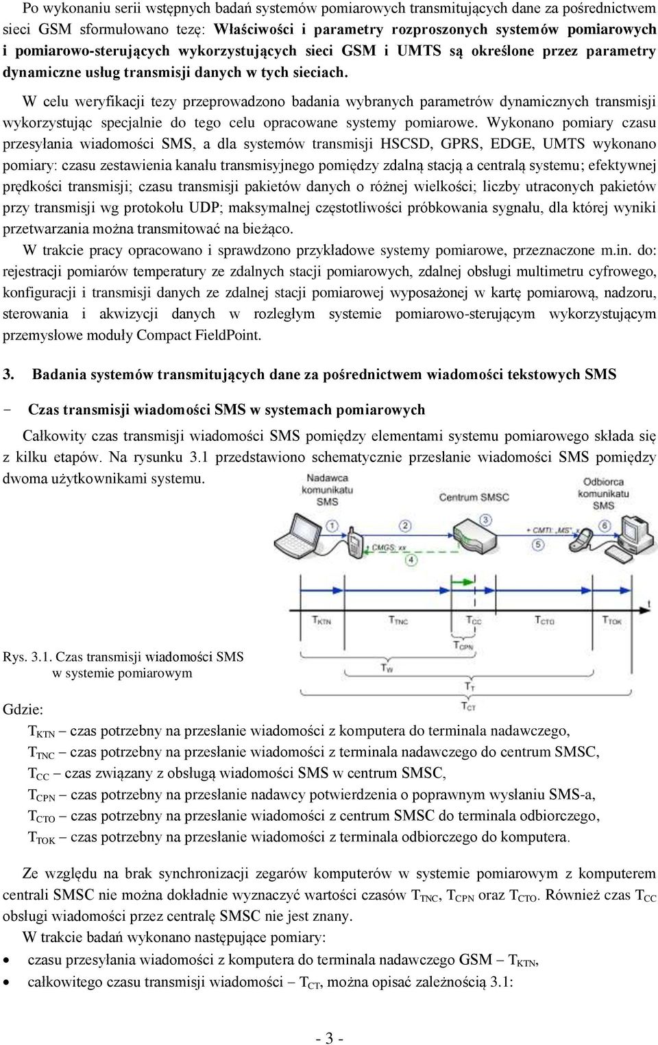 W celu weryfikacji tezy przeprowadzono badania wybranych parametrów dynamicznych transmisji wykorzystując specjalnie do tego celu opracowane systemy pomiarowe.