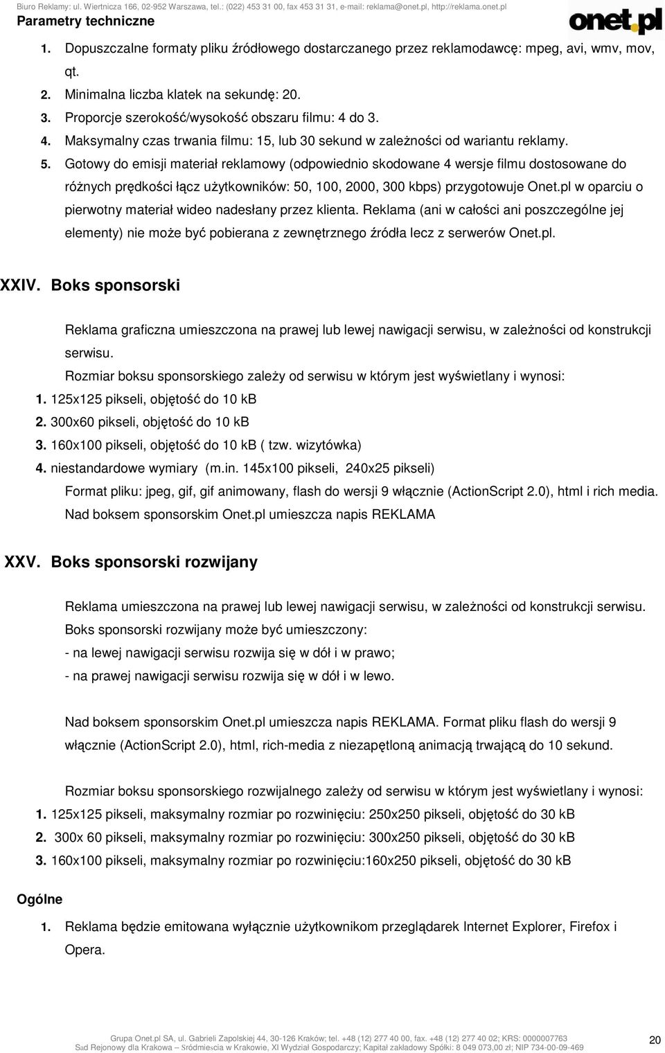 Gotowy do emisji materiał reklamowy (odpowiednio skodowane 4 wersje filmu dostosowane do różnych prędkości łącz użytkowników: 50, 100, 2000, 300 kbps) przygotowuje Onet.