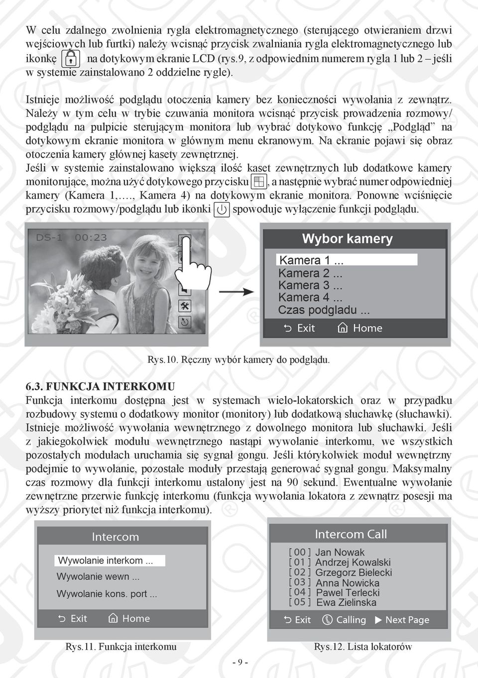 Należy w tym celu w trybie czuwania monitora wcisnąć przycisk prowadzenia rozmowy/ podglądu na pulpicie sterującym monitora lub wybrać dotykowo funkcję Podgląd na dotykowym ekranie monitora w głównym