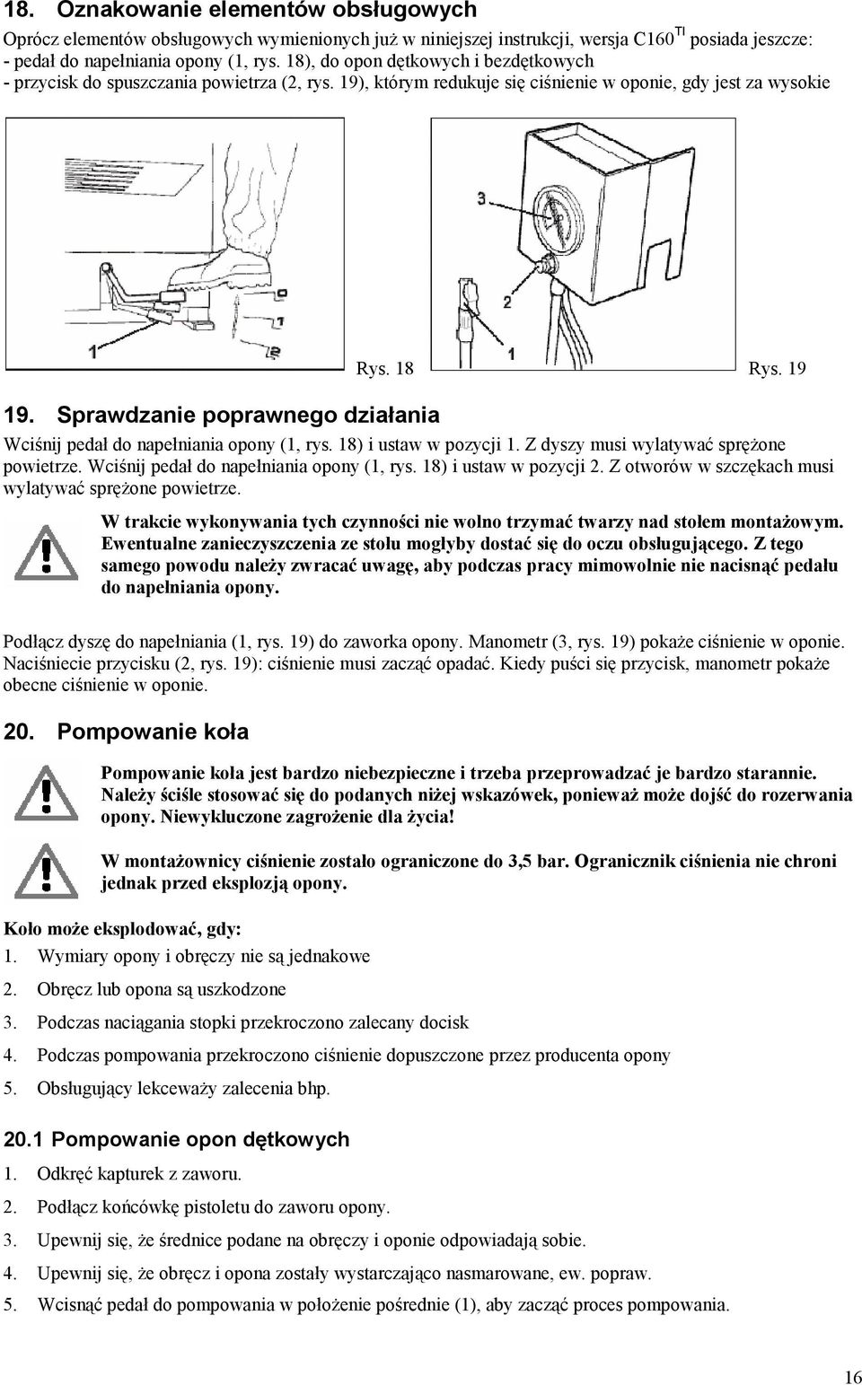 Sprawdzanie poprawnego działania Wciśnij pedał do napełniania opony (1, rys. 18) i ustaw w pozycji 1. Z dyszy musi wylatywać sprężone powietrze. Wciśnij pedał do napełniania opony (1, rys. 18) i ustaw w pozycji 2.