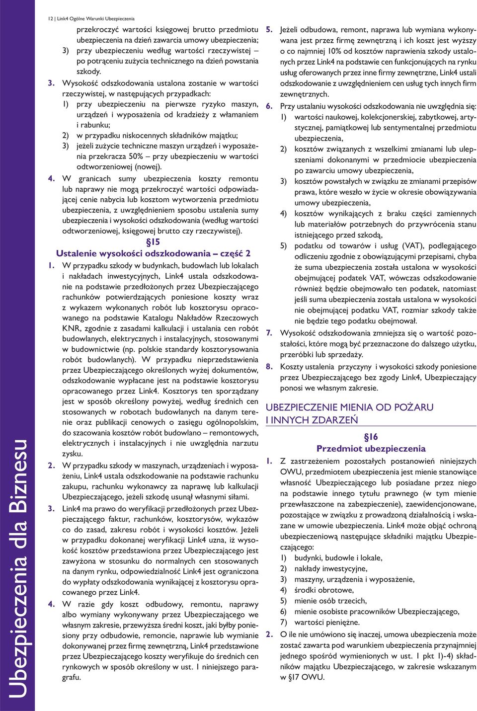 Wysokość odszkodowania ustalona zostanie w wartości rzeczywistej, w następujących przypadkach: 1) przy ubez pie czeniu na pierwsze ryzyko maszyn, urządzeń i wyposażenia od kradzieży z włamaniem i