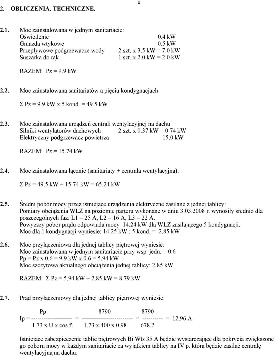 Moc zainstalowana urządzeń centrali wentylacyjnej na dachu: Silniki wentylatorów dachowych 2 szt. x 0.37 kw = 0.74 kw Elektryczny podgrzewacz powietrza 15.0 kw RAZEM: Pz = 15.74 kw 2.4. Moc zainstalowana łącznie (sanitariaty + centrala wentylacyjna): Σ Pz = 49.