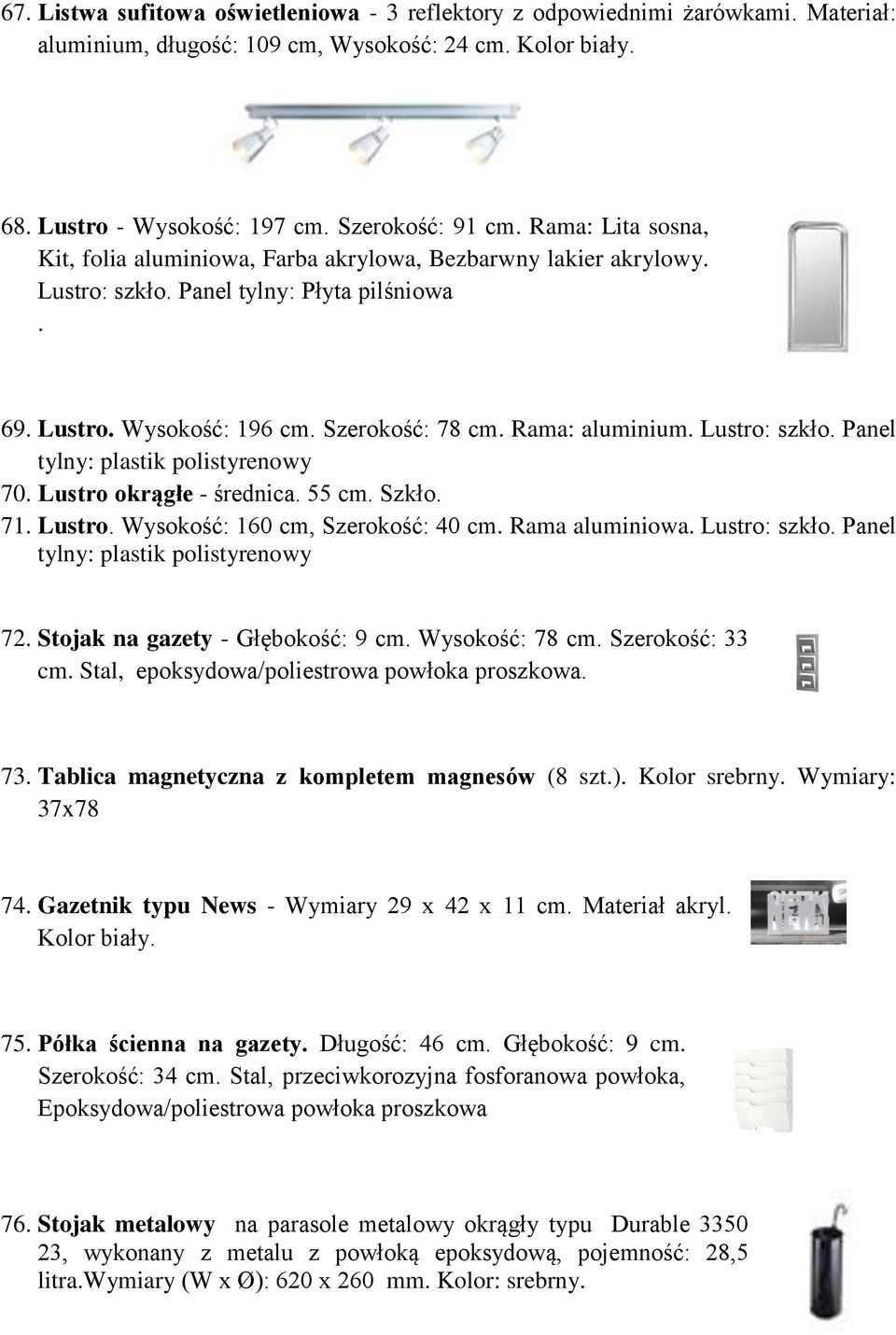 Lustro: szkło. Panel tylny: plastik polistyrenowy 70. Lustro okrągłe - średnica. 55 cm. Szkło. 71. Lustro. Wysokość: 160 cm, Szerokość: 40 cm. Rama aluminiowa. Lustro: szkło.