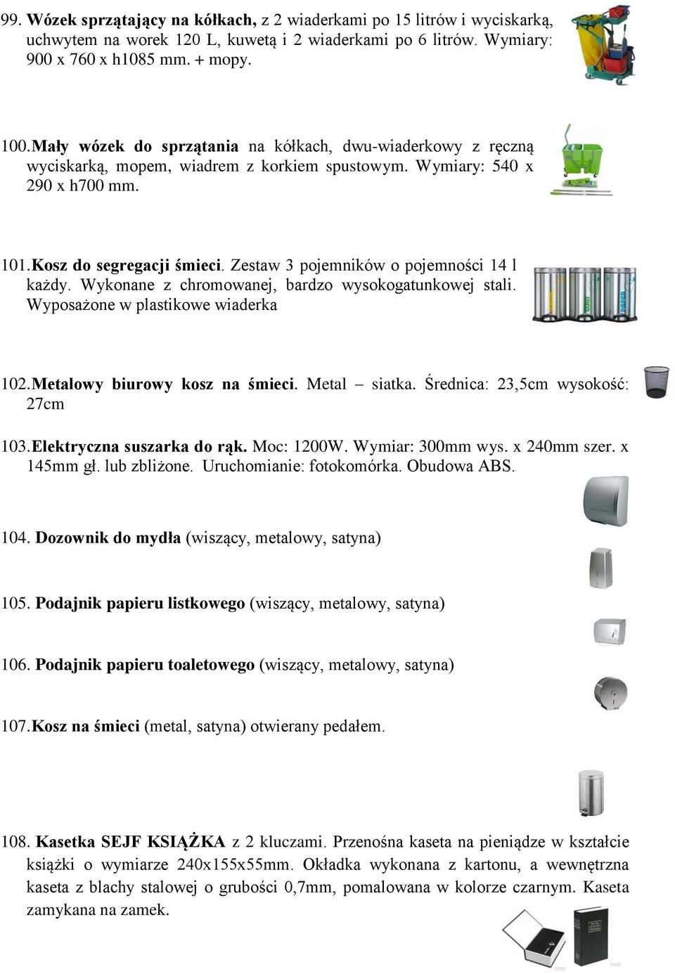 Zestaw 3 pojemników o pojemności 14 l każdy. Wykonane z chromowanej, bardzo wysokogatunkowej stali. Wyposażone w plastikowe wiaderka 102. Metalowy biurowy kosz na śmieci. Metal siatka.