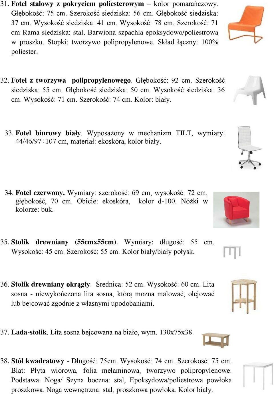 Głębokość: 92 cm. Szerokość siedziska: 55 cm. Głębokość siedziska: 50 cm. Wysokość siedziska: 36 cm. Wysokość: 71 cm. Szerokość: 74 cm. Kolor: biały. 33. Fotel biurowy biały.