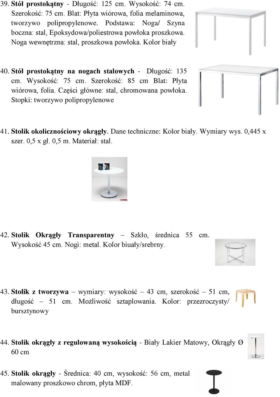 Wysokość: 75 cm. Szerokość: 85 cm Blat: Płyta wiórowa, folia. Części główne: stal, chromowana powłoka. Stopki: tworzywo polipropylenowe 41. Stolik okolicznościowy okrągły.