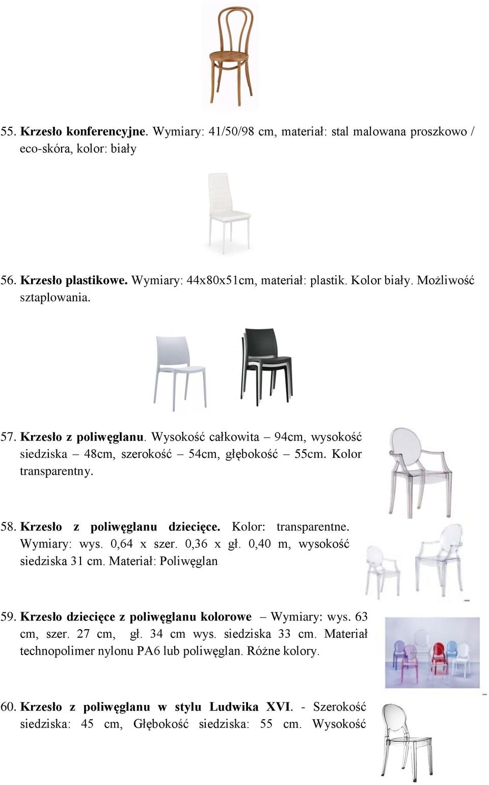 Kolor: transparentne. Wymiary: wys. 0,64 x szer. 0,36 x gł. 0,40 m, wysokość siedziska 31 cm. Materiał: Poliwęglan 59. Krzesło dziecięce z poliwęglanu kolorowe Wymiary: wys. 63 cm, szer.