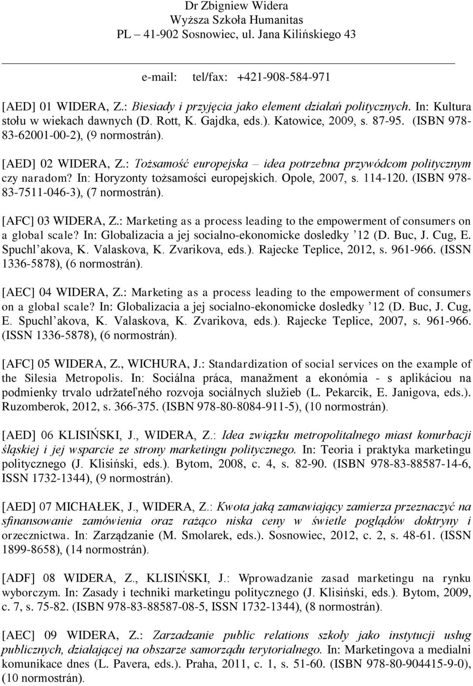 : Tożsamość europejska idea potrzebna przywódcom politycznym czy naradom? In: Horyzonty tożsamości europejskich. Opole, 2007, s. 114-120. (ISBN 978-83-7511-046-3), (7 [AFC] 03 WIDERA, Z.