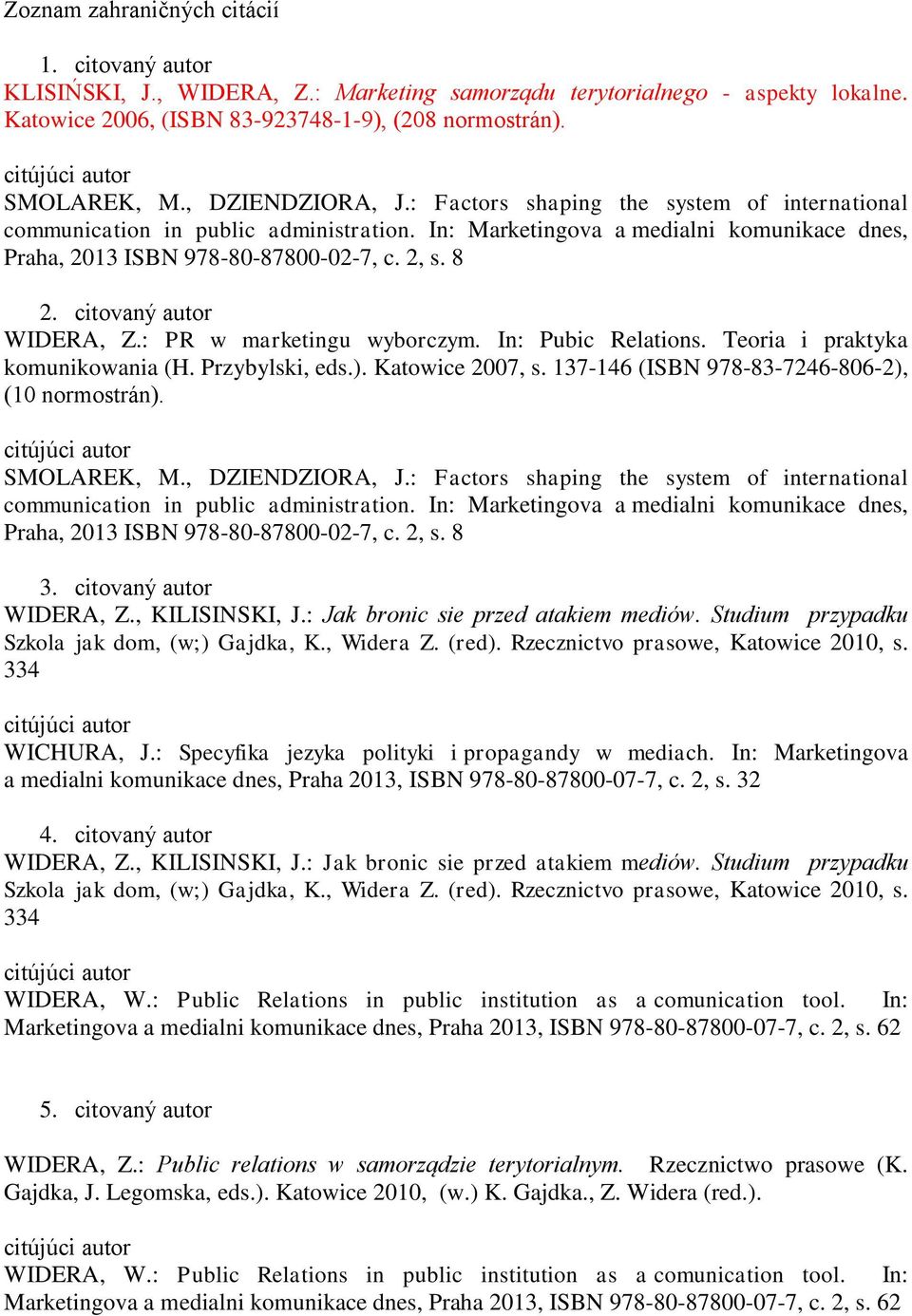 citovaný autor WIDERA, Z.: PR w marketingu wyborczym. In: Pubic Relations. Teoria i praktyka komunikowania (H. Przybylski, eds.). Katowice 2007, s. 137-146 (ISBN 978-83-7246-806-2), (10 SMOLAREK, M.